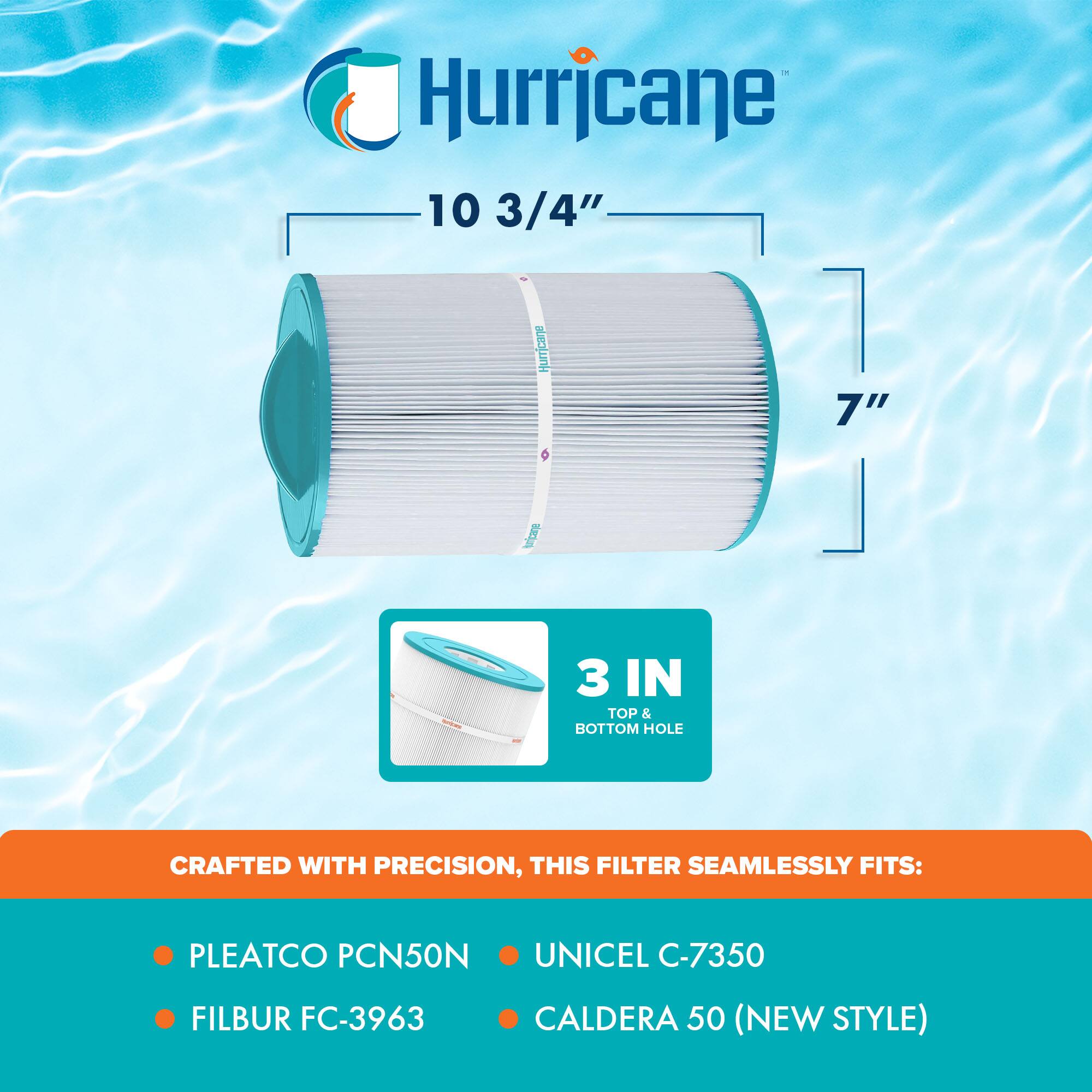 Hurricane  
10 3/4"  
7"  

3 IN TOP & BOTTOM HOLE  

CRAFTED WITH PRECISION, THIS FILTER SEAMLESSLY FITS:  
- PLEATCO PCN50N  
- FILBUR FC-3963  
- UNICEL C-7350  
- CALDERA 50 (NEW STYLE)