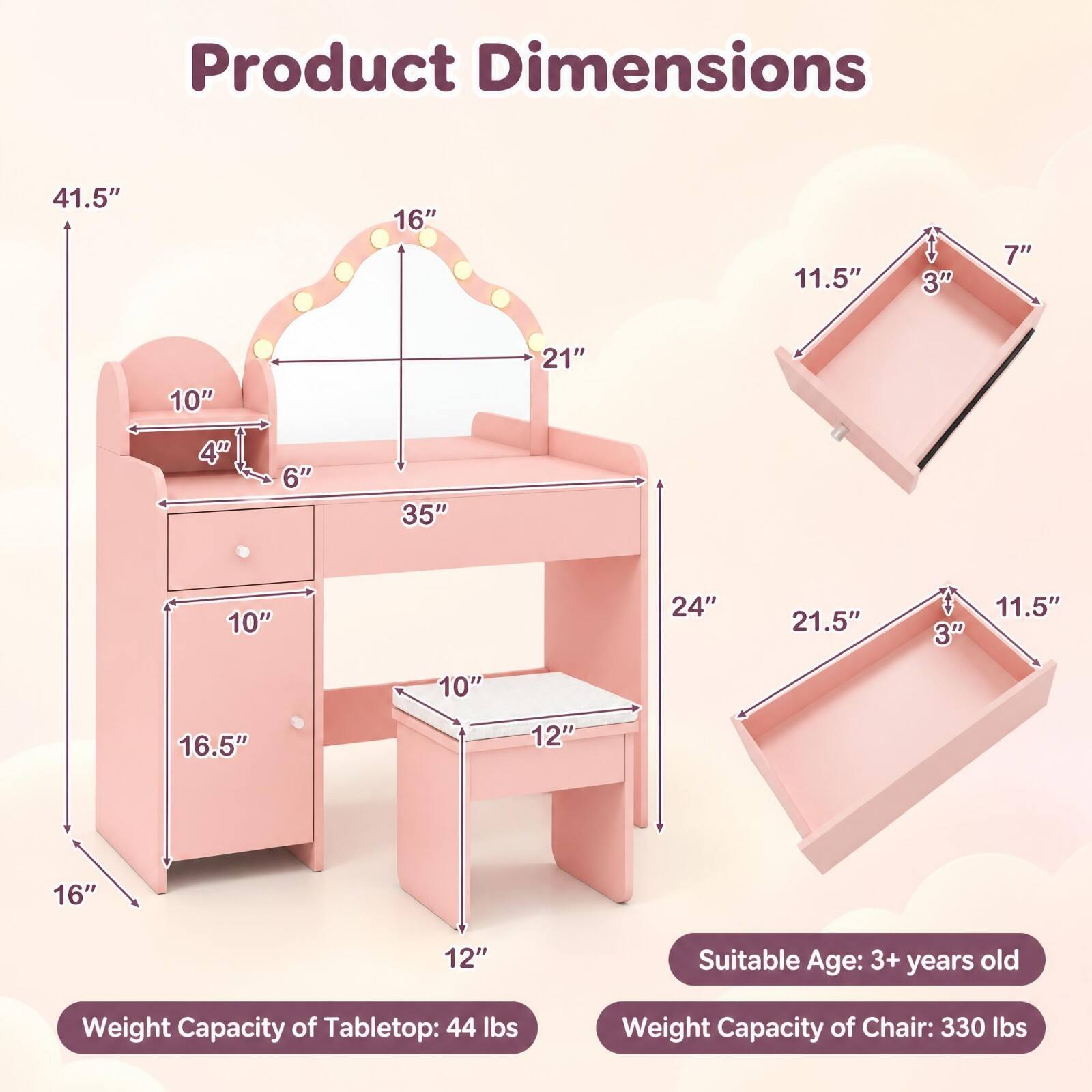 Product Dimensions
- 41.5"
- 16"
- 11.5"
- 3"
- 7"
- 10"
- 21"
- 4"
- 6"
- 35"
- 10"
- 24"
- 21.5"
- 3"
- 11.5"
- 10"
- 16.5"
- 12"
- 16"
- 12"

Suitable Age: 3+ years old

Weight Capacity of Tabletop: 44 lbs

Weight Capacity of Chair: 330 lbs