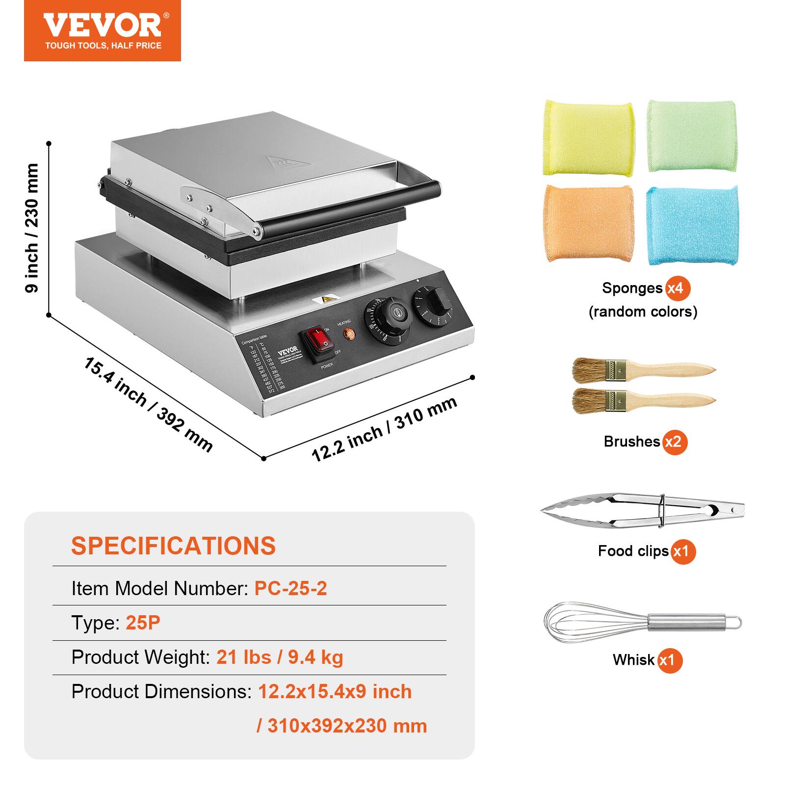 VEVOR TOUGH TOOLS, HALF PRICE

mm / 230 6 inch
15.4 inch 392 mm
VEVOR  mm 310 12.2 inch

Sponges x4 (random colors) Brushes x2
Food clips x1

SPECIFICATIONS
Item Model Number: PC-25-2
Type: 25P
Product Weight: 21 lbs / 9.4 kg
Product Dimensions: 12.2x15.4x9 inch
/ 310x392x230 mm

Whisk x1