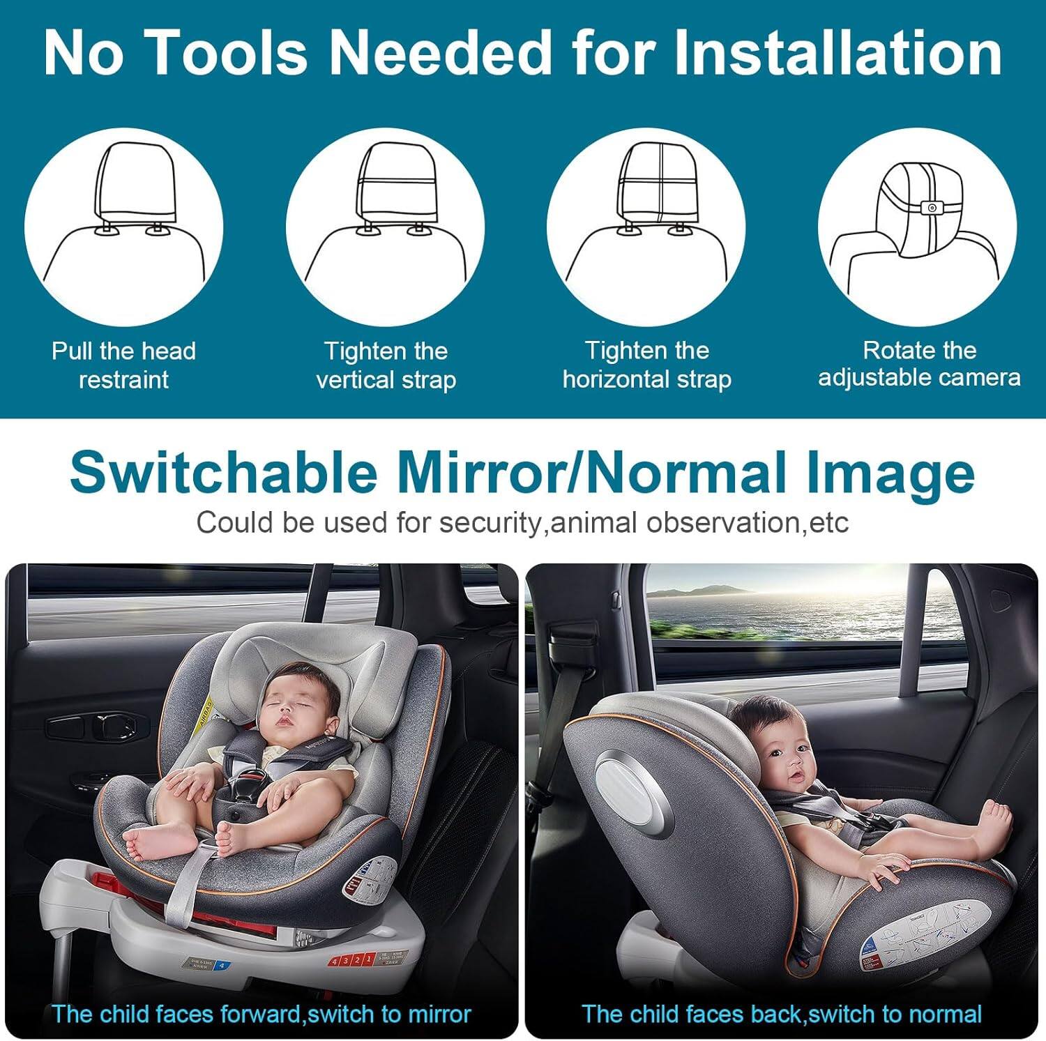 No Tools Needed for Installation

- Pull the head restraint
- Tighten the vertical strap
- Tighten the horizontal strap
- Rotate the adjustable camera

Switchable Mirror/Normal Image

- Could be used for security, animal observation, etc

- The child faces forward, switch to mirror
- The child faces back, switch to normal