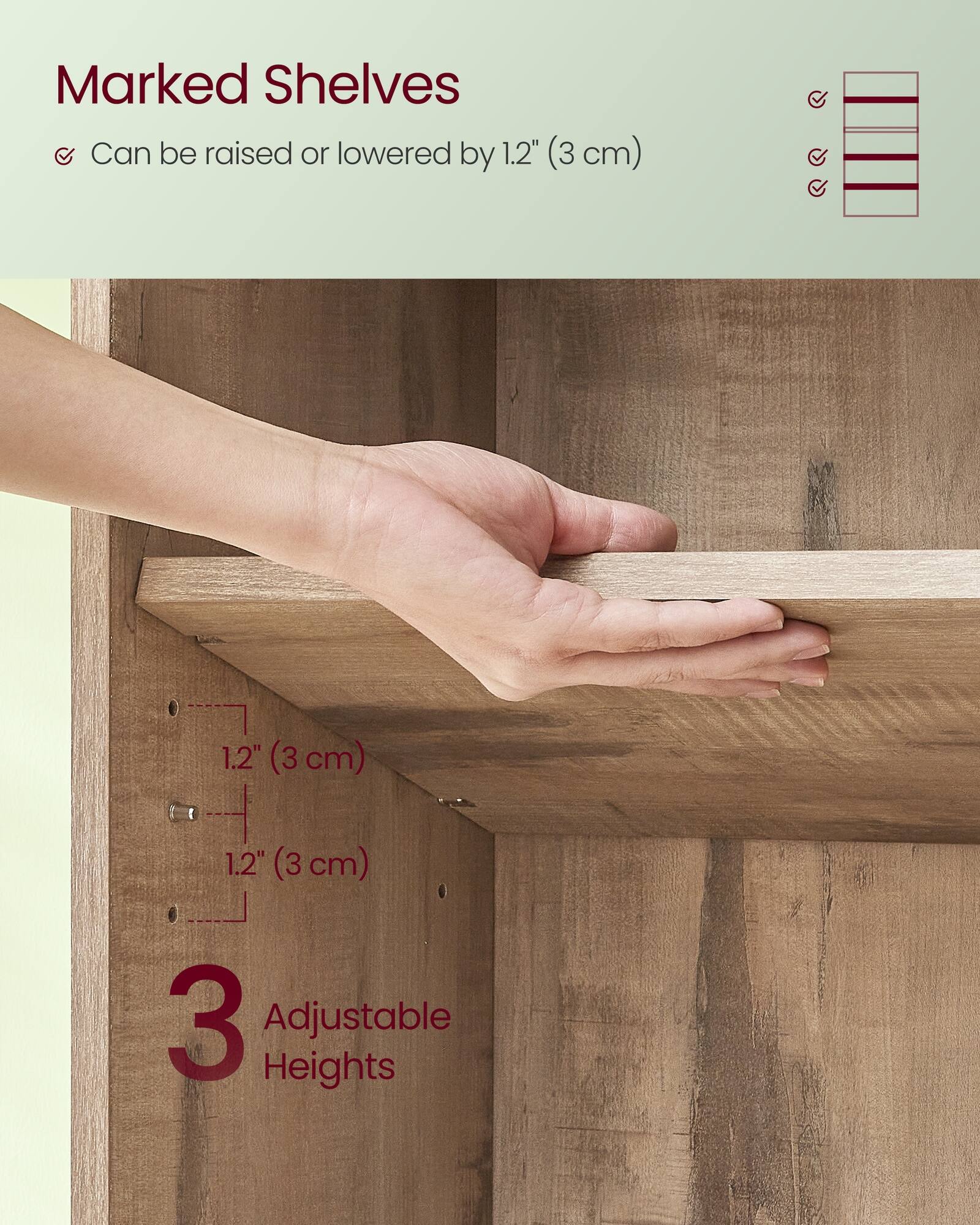Marked Shelves  
Can be raised or lowered by 1.2" (3 cm)  

3 Adjustable Heights
