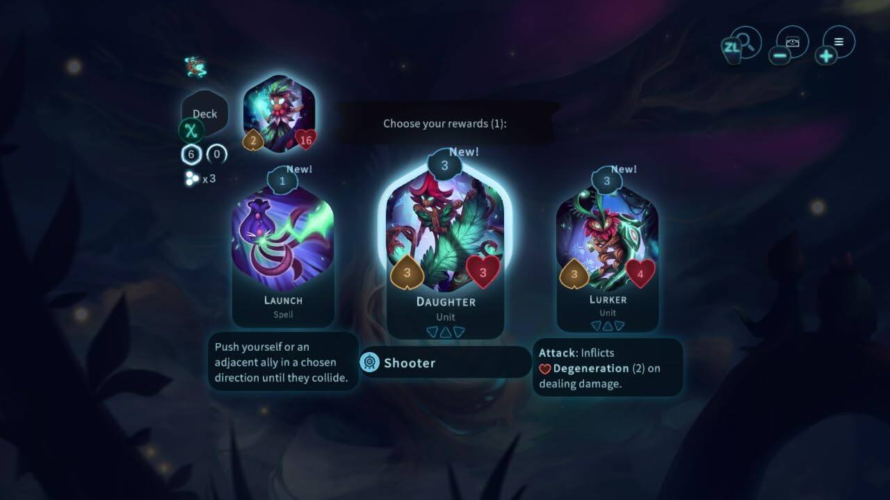 Deck: 16  
Choose your rewards (1):  
- LAUNCH (Spell)  
  - Push yourself or an adjacent ally in a chosen direction until they collide.  
- DAUGHTER (Unit)  
  - Shooter  
- LURKER (Unit)  
  - Attack: Inflicts Degeneration (2) on dealing damage.