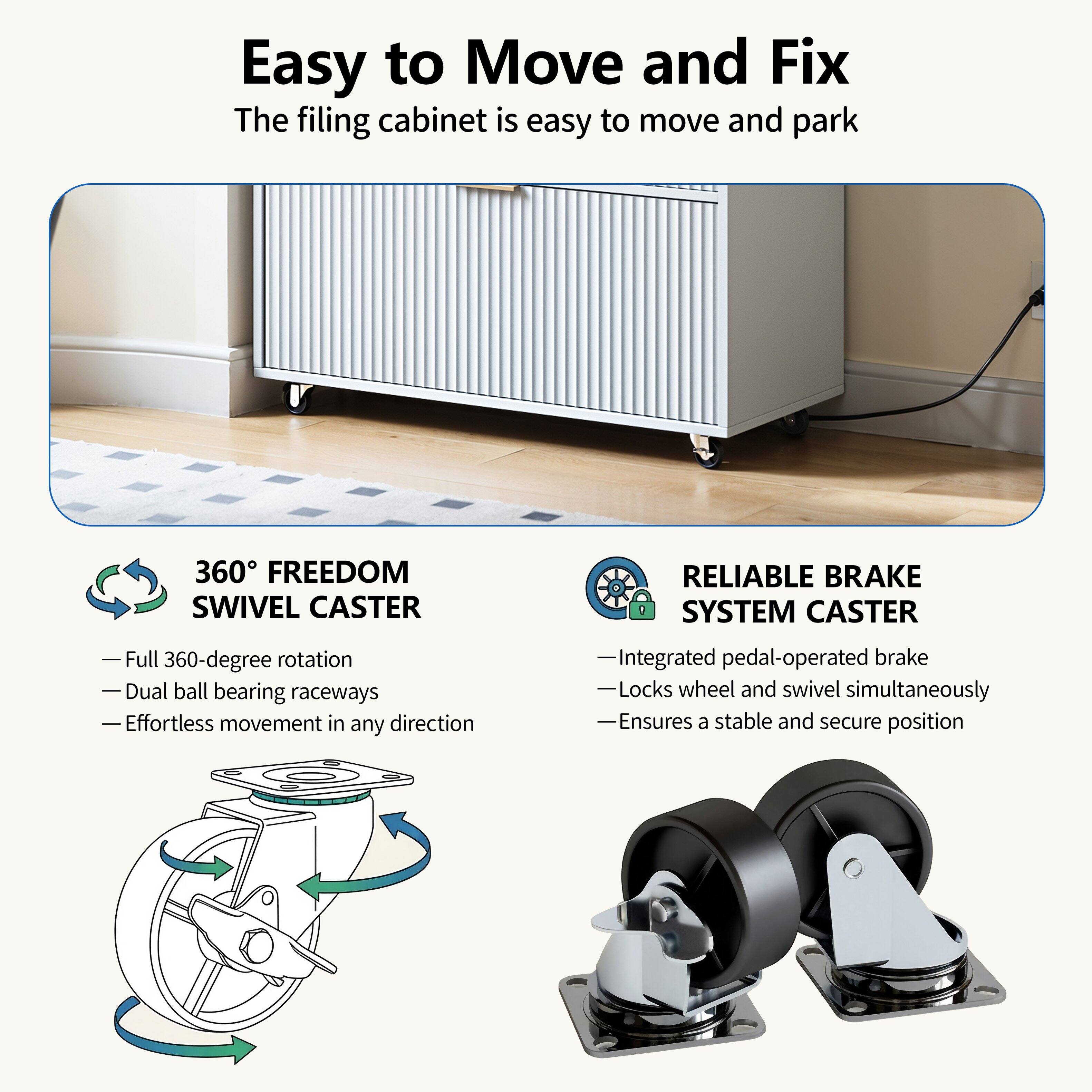 Easy to Move and Fix

The filing cabinet is easy to move and park

360° FREEDOM SWIVEL CASTER
- Full 360-degree rotation
- Dual ball bearing raceways
- Effortless movement in any direction

RELIABLE BRAKE SYSTEM CASTER
- Integrated pedal-operated brake
- Locks wheel and swivel simultaneously
- Ensures a stable and secure position