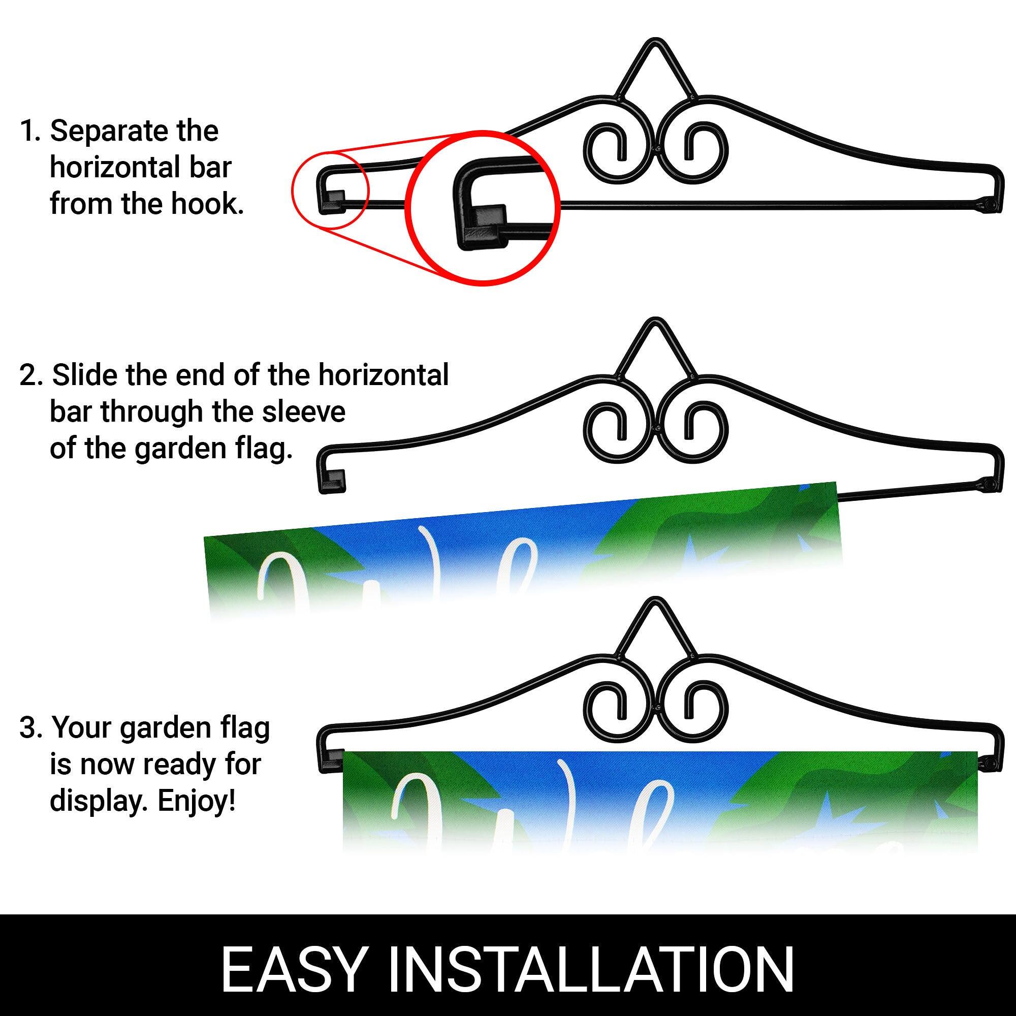 1. Separate the horizontal bar from the hook.

2. Slide the end of the horizontal bar through the sleeve of the garden flag.

3. Your garden flag is now ready for display. Enjoy!

EASY INSTALLATION