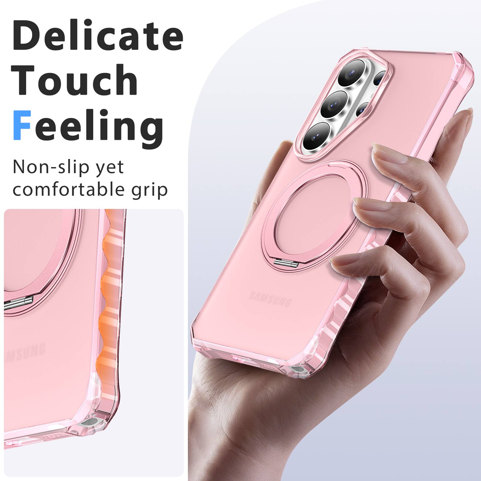 Delicate Touch Feeling  
Non-slip yet comfortable grip