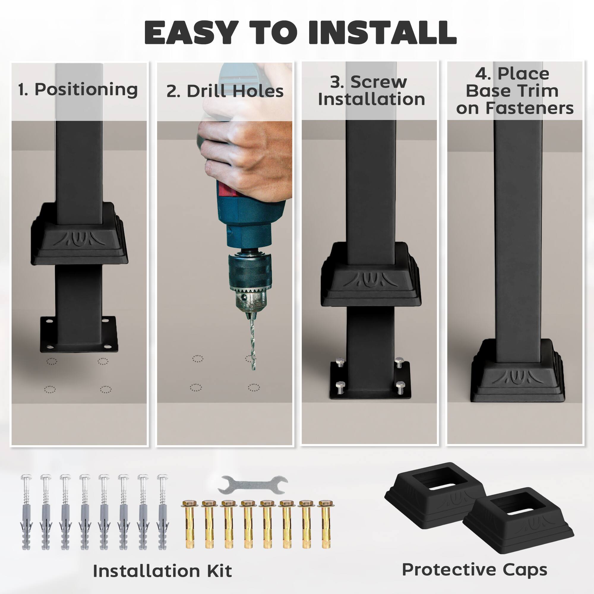 EASY TO INSTALL

1. Positioning  
2. Drill Holes  
3. Screw Installation  
4. Place Base Trim on Fasteners  

Installation Kit  
Protective Caps