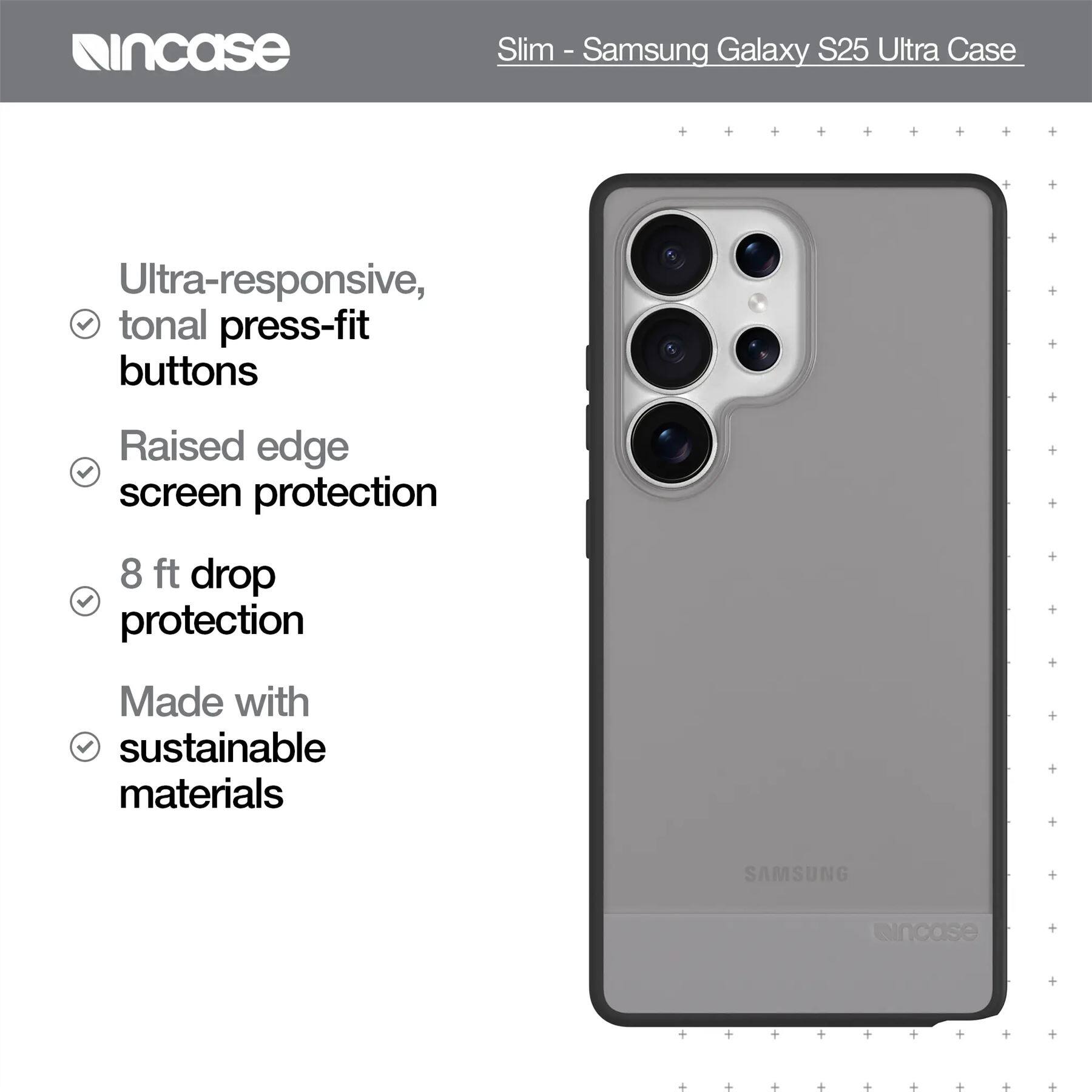 Incase Slim - Samsung Galaxy S25 Ultra Case

- Ultra-responsive, tonal press-fit buttons
- Raised edge screen protection
- 8 ft drop protection
- Made with sustainable materials