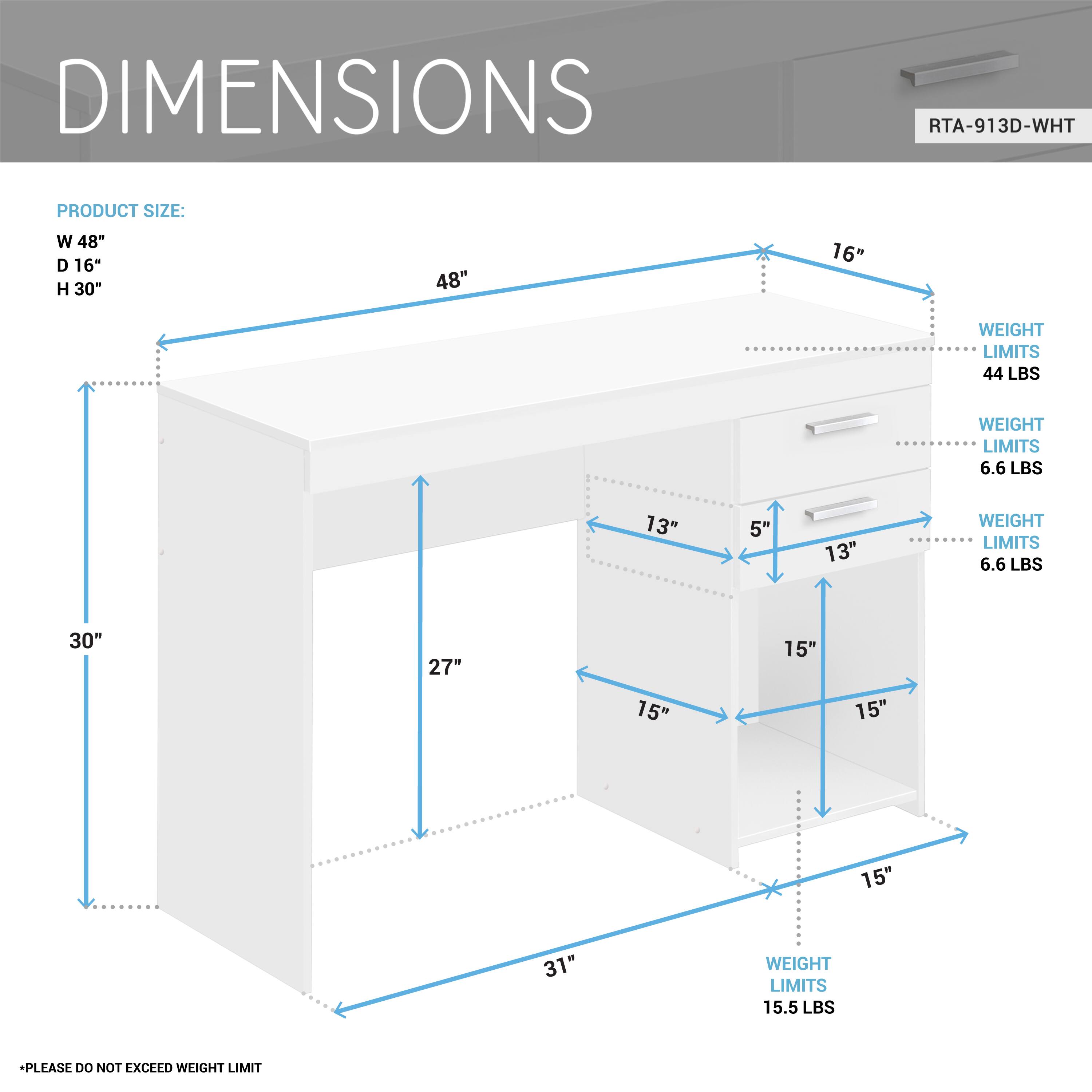 DIMENSIONS  
RTA-913D-WHT  

PRODUCT SIZE:  
W 48"  
D 16"  
H 30"  

WEIGHT LIMITS:  
- 44 LBS  
- 6.6 LBS  
- 6.6 LBS  
- 15.5 LBS  

PLEASE DO NOT EXCEED WEIGHT LIMIT