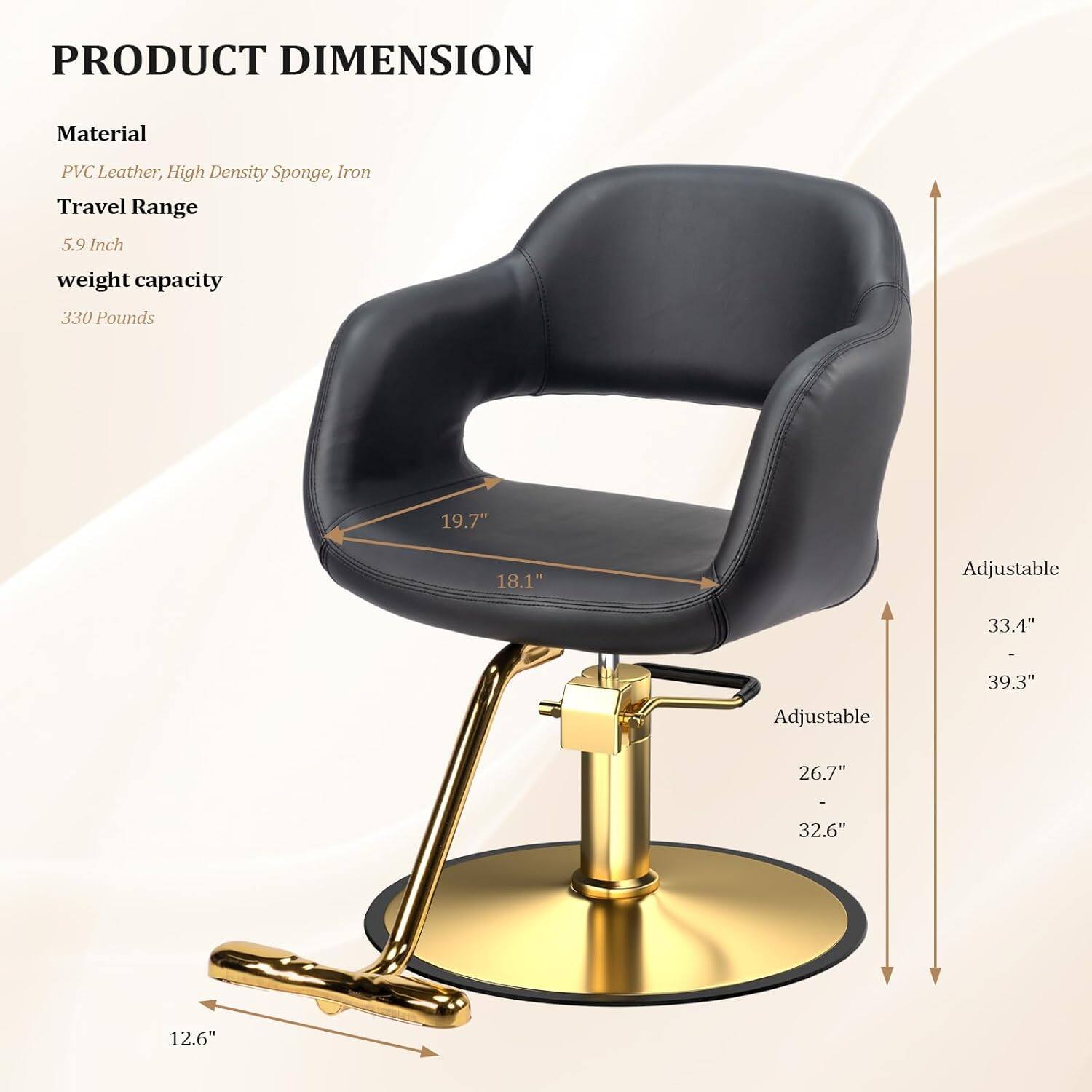 PRODUCT DIMENSION

Material  
PVC Leather, High Density Sponge, Iron

Travel Range  
5.9 Inch

weight capacity  
330 Pounds

19.7"  
18.1"  
Adjustable 33.4"  
Adjustable 39.3"  
26.7"  
32.6"  
12.6"