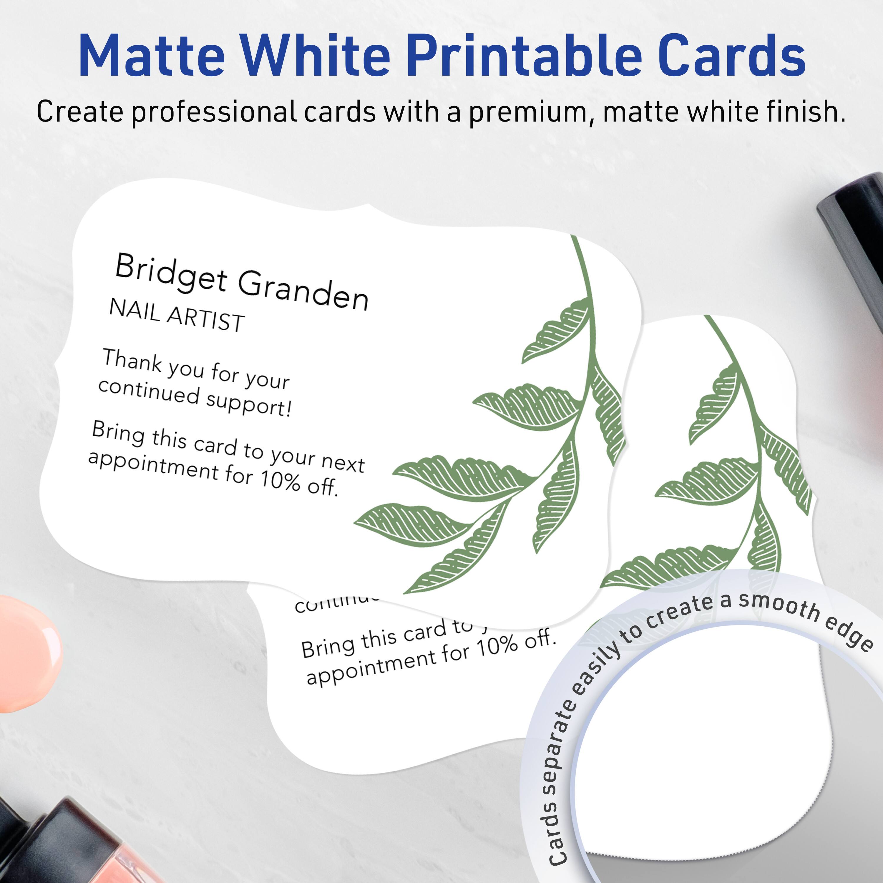 Matte White Printable Cards  
Create professional cards with a premium, matte white finish.

Bridget Granden  
NAIL ARTIST

Thank you for your continued support!  
Bring this card to your next appointment for 10% off.

Bring this card to your next appointment for 10% off.

Cards separate easily to create a smooth edge.