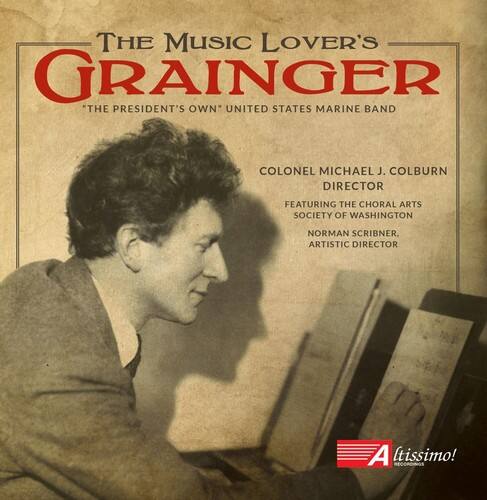 The Music Lover's Grainger  
"The President's Own" United States Marine Band  

Colonel Michael J. Colburn  
Director  

Featuring the Choral Arts Society of Washington  
Norman Scribner, Artistic Director  

A tissimo! Recordings