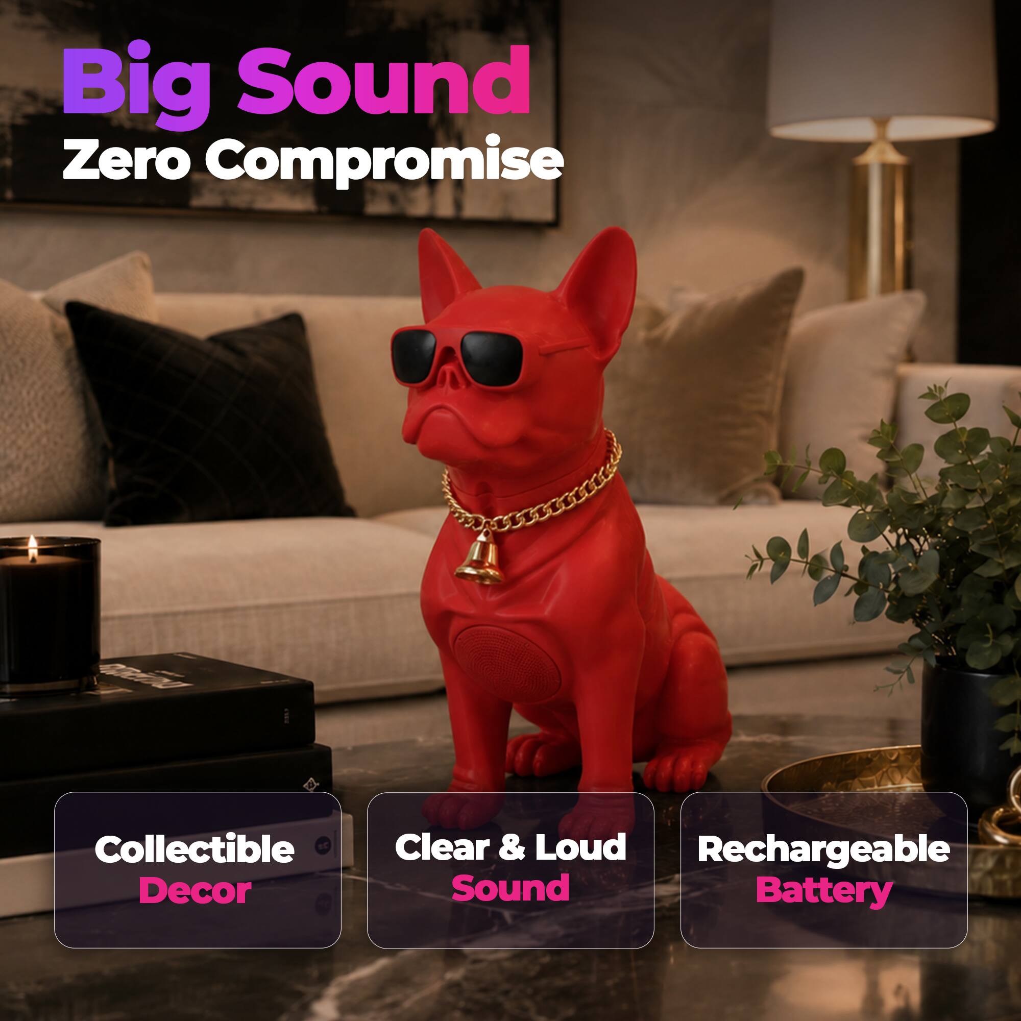 Big Sound Zero Compromise  
Collectible Decor  
Clear & Loud Sound  
Rechargeable Battery