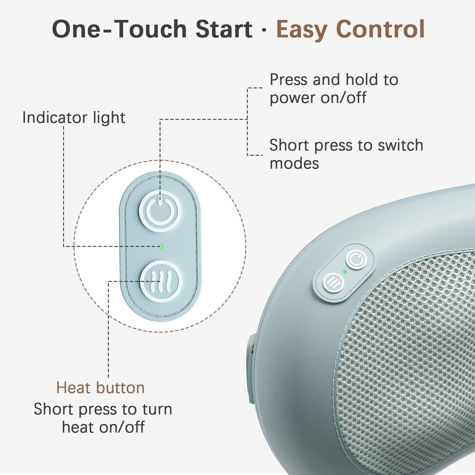 One-Touch Start - Easy Control

- Indicator light
- Heat button

Press and hold to power on/off

Short press to switch modes

Short press to turn heat on/off