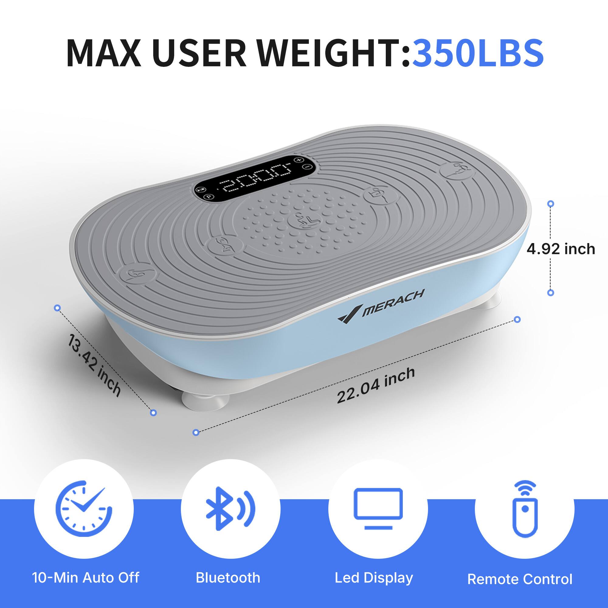 MAX USER WEIGHT: 350LBS

- 4.92 inch
- 13.42 inch
- 22.04 inch

10-Min Auto Off
Bluetooth
Led Display
Remote Control