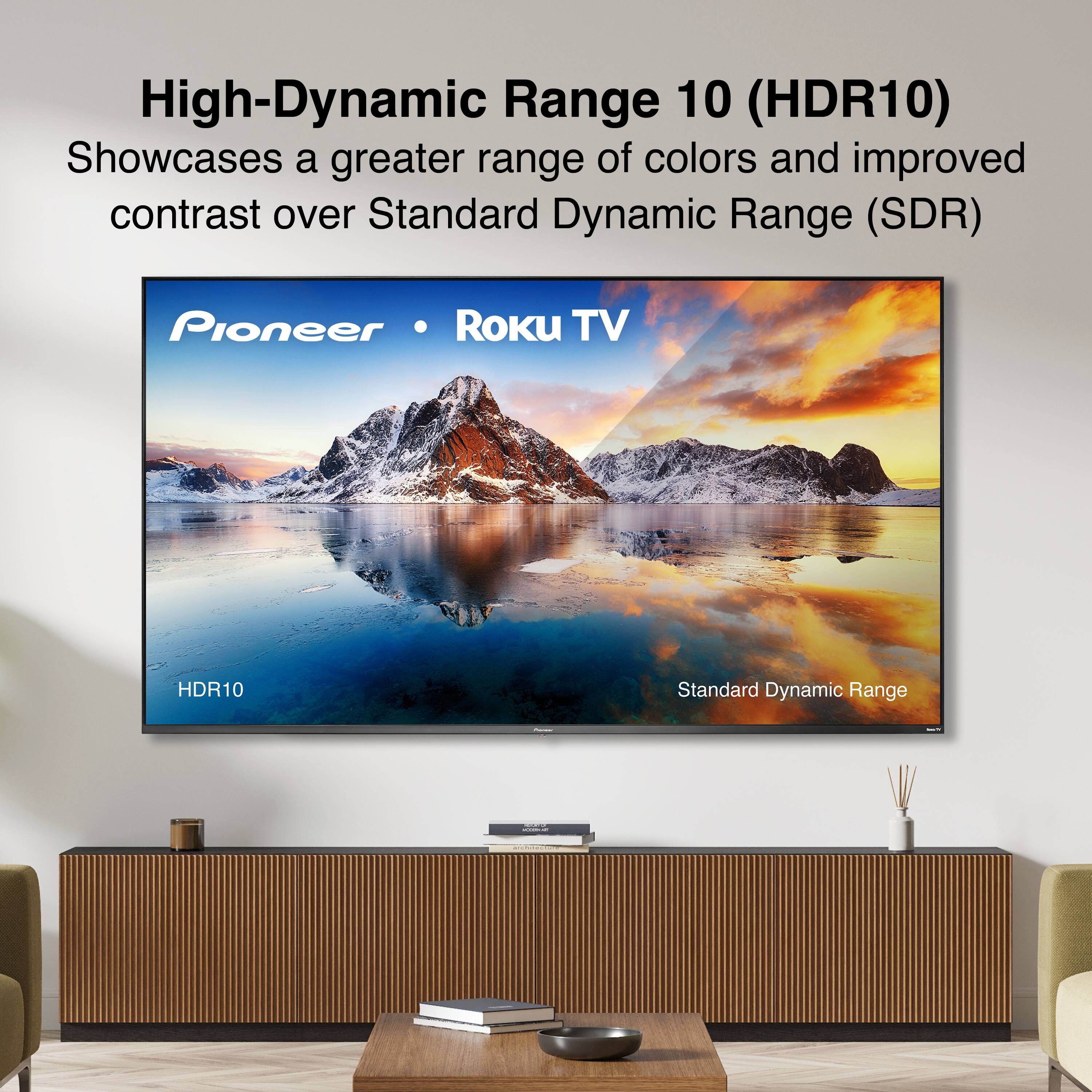 High-Dynamic Range 10 (HDR10)  
Showcases a greater range of colors and improved contrast over Standard Dynamic Range (SDR)  

Pioneer • Roku TV  

HDR10  
Standard Dynamic Range