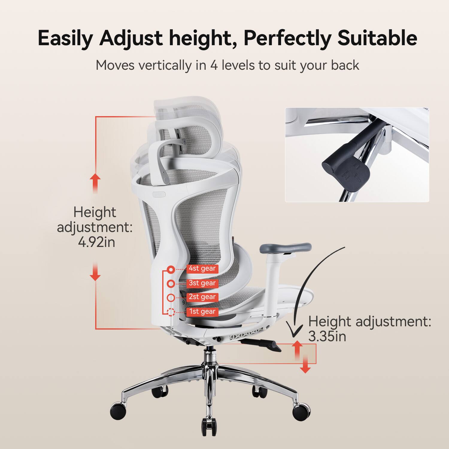Easily Adjust height, Perfectly Suitable  
Moves vertically in 4 levels to suit your back  

Height adjustment: 4.92in  
4st gear  
3st gear  
2st gear  
1st gear  

Height adjustment: 3.35in