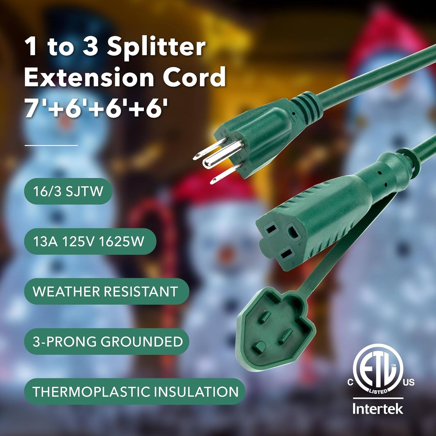 1 to 3 Splitter Extension Cord  
7' + 6' + 6' + 6'  
16/3 SJTW  
13A 125V 1625W  
WEATHER RESISTANT  
3-PRONG GROUNDED  
THERMOPLASTIC INSULATION  
C ETL US LISTED  
Intertek