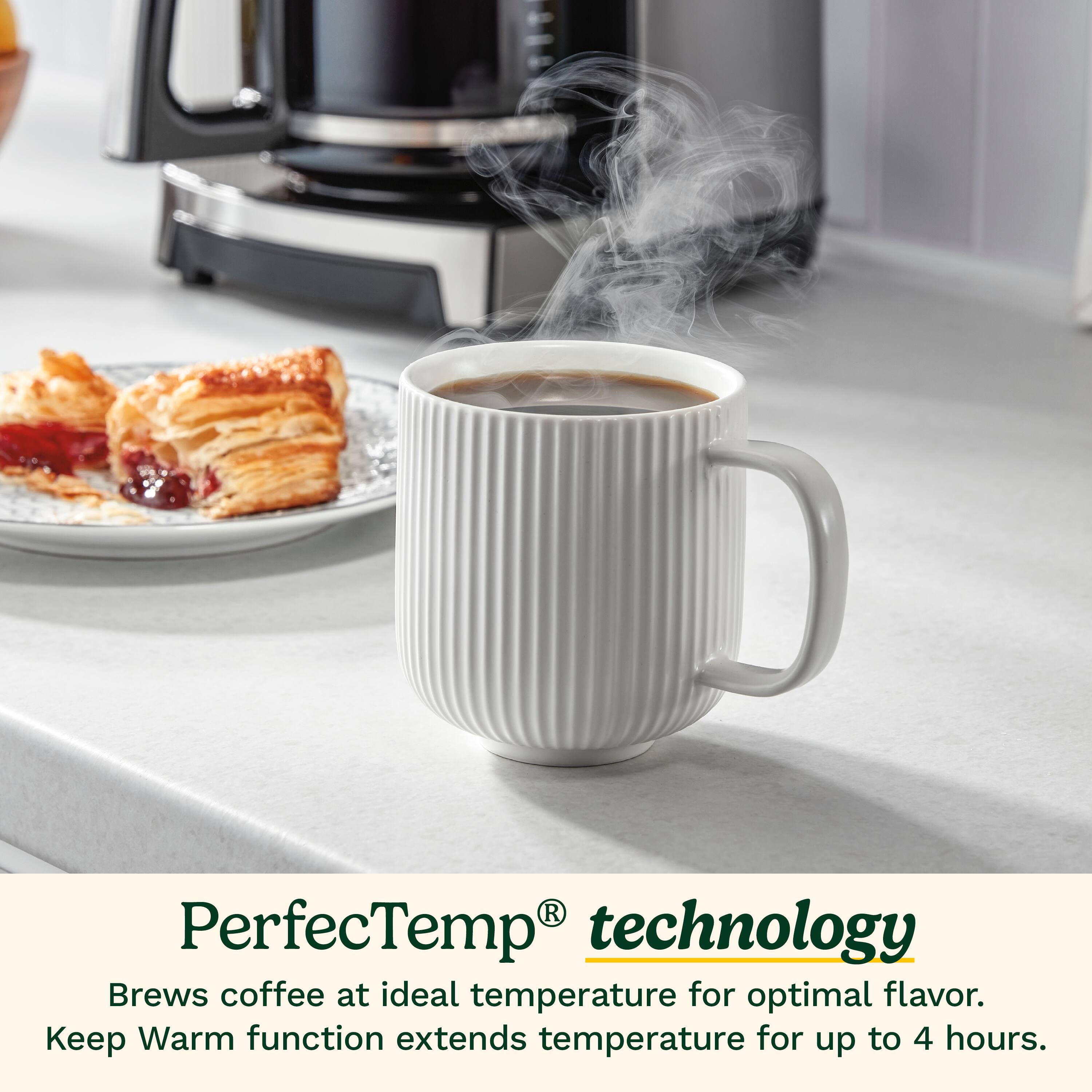 PerfectTemp Technology brews coffee at an ideal temperature for optimal flavor. The Keep Warm function extends the temperature for up to 4 hours.