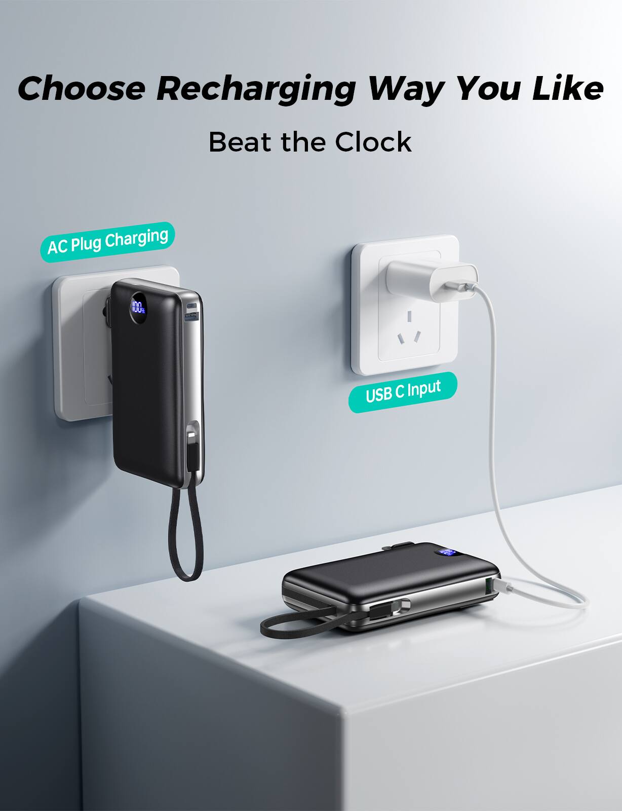 Choose Recharging Way You Like  
Beat the Clock  

AC Plug Charging  
USB C Input