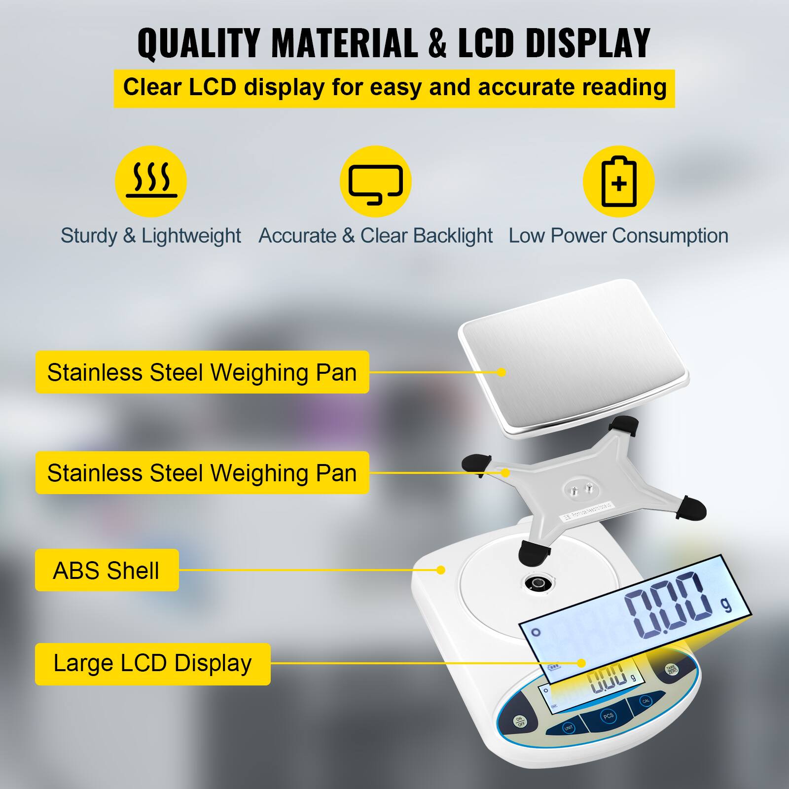 QUALITY MATERIAL & LCD DISPLAY  
Clear LCD display for easy and accurate reading  

- Sturdy & Lightweight  
- Accurate & Clear Backlight  
- Low Power Consumption  

- Stainless Steel Weighing Pan  
- Stainless Steel Weighing Pan  
- ABS Shell  
- Large LCD Display