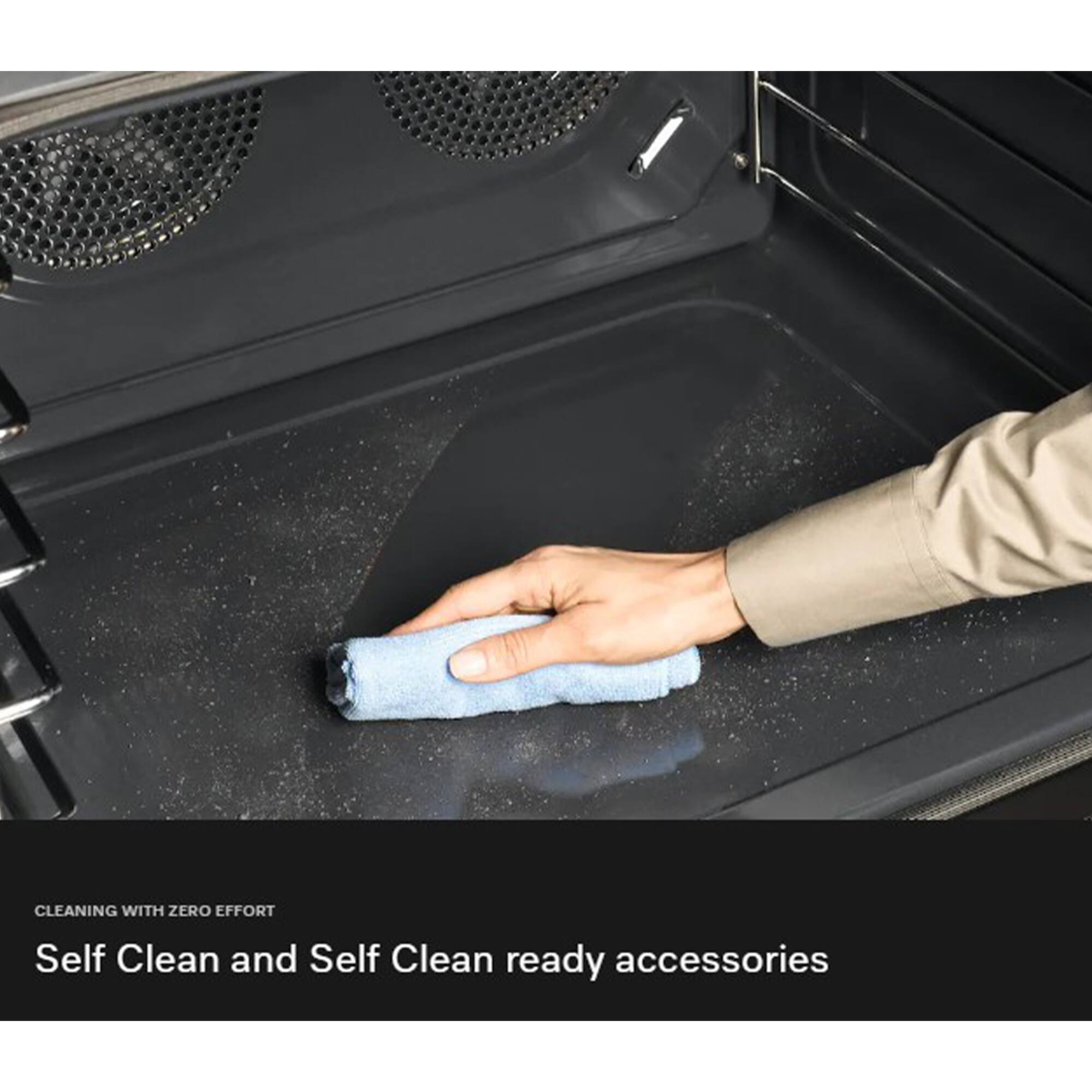 CLEANING WITH ZERO EFFORT  
Self Clean and Self Clean ready accessories