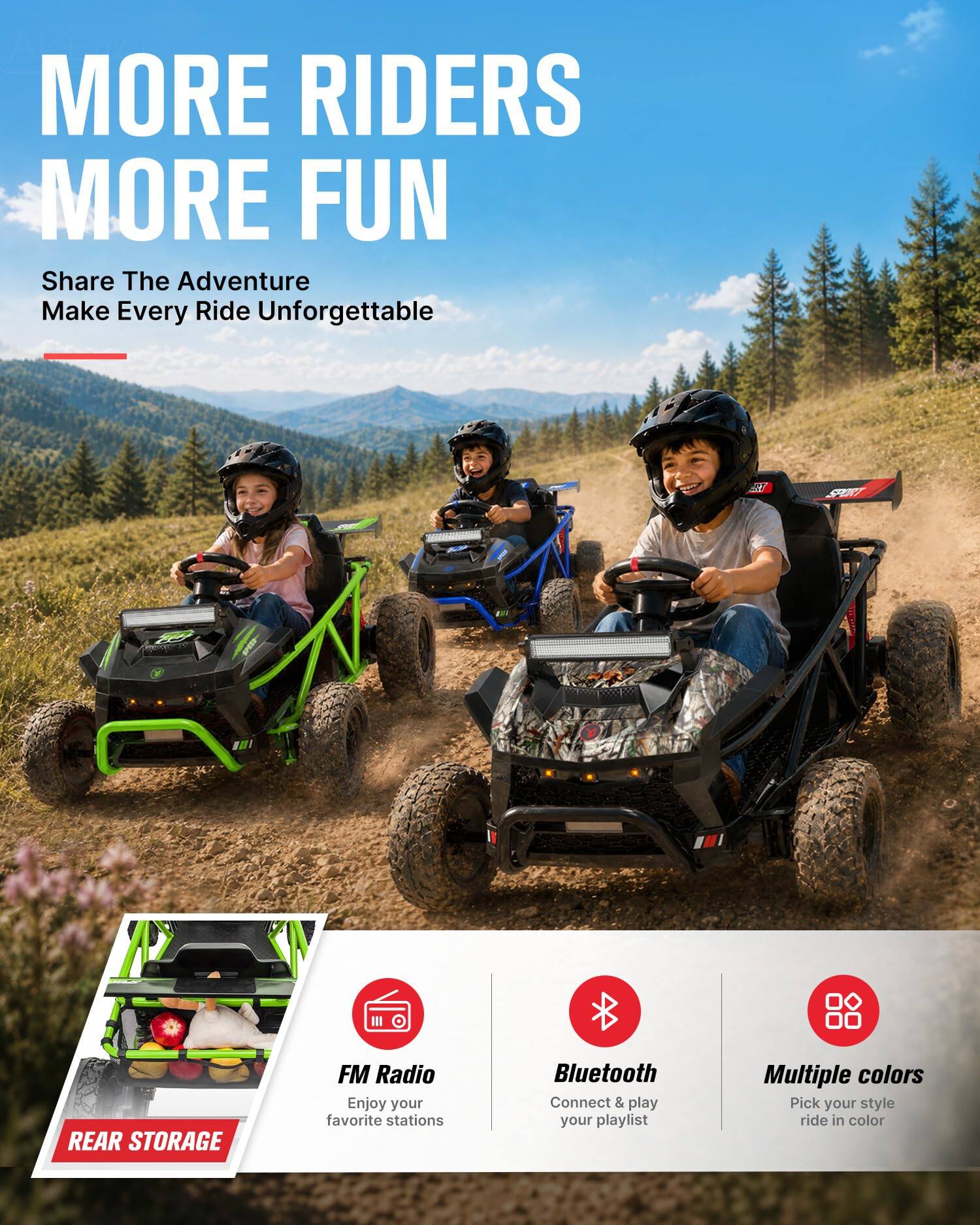 MORE RIDERS MORE FUN  
Share The Adventure  
Make Every Ride Unforgettable  

RT  
SPORT  
REAR STORAGE  
FM Radio  
Enjoy your favorite stations  
Bluetooth  
Connect & play your playlist  
Multiple colors  
Pick your style ride in color