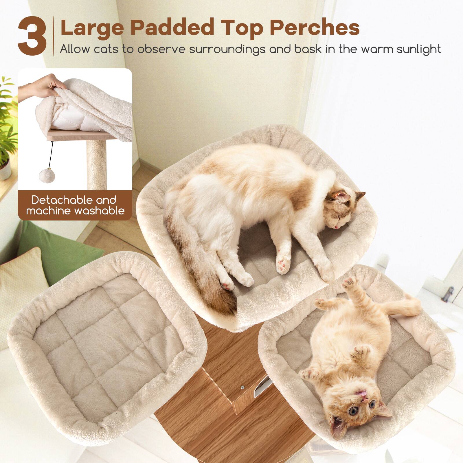 3 Large Padded Top Perches  
Allow cats to observe surroundings and bask in the warm sunlight  
Detachable and machine washable