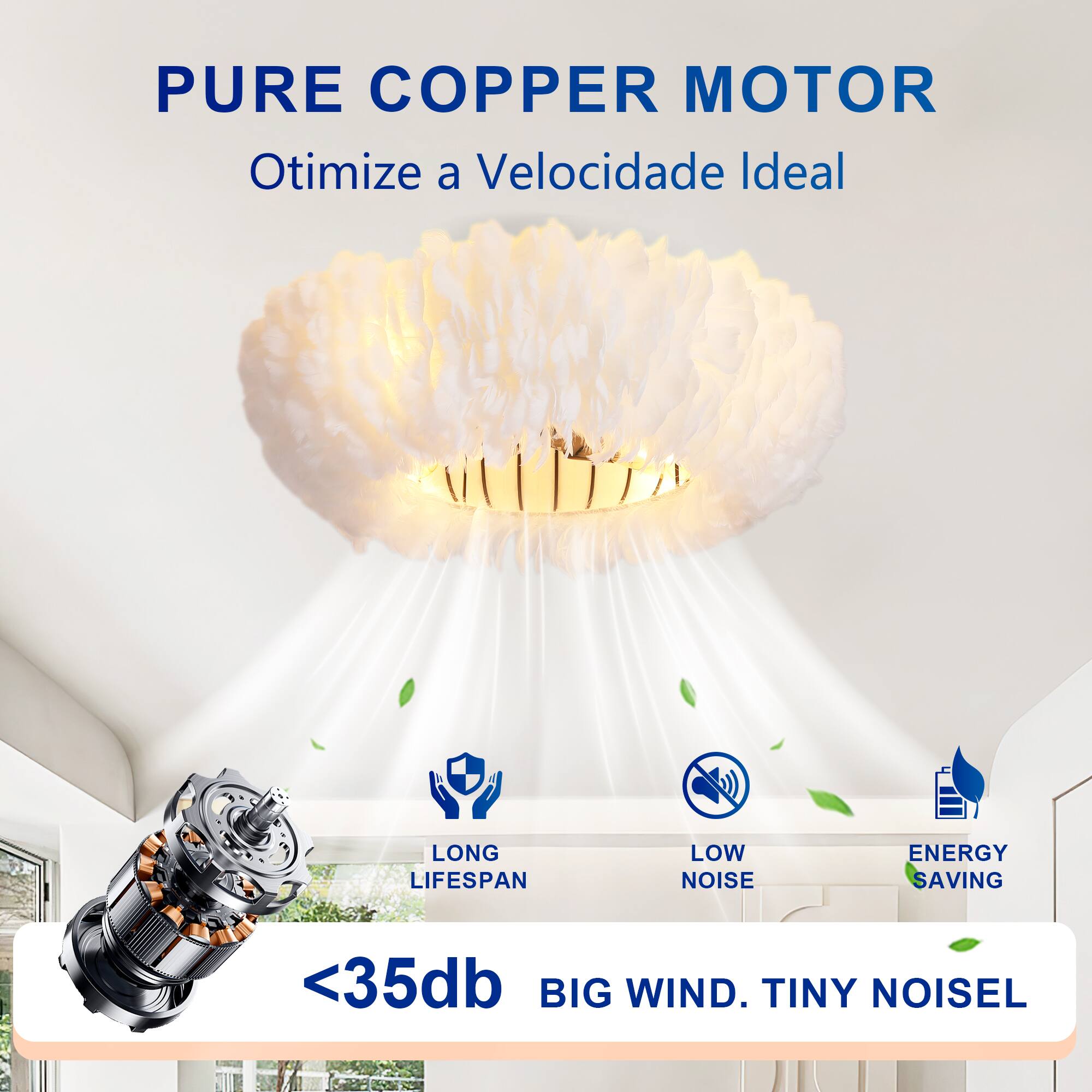 PURE COPPER MOTOR  
Otimiza a Velocidade Ideal  

LONG LIFESPAN  
LOW NOISE  
ENERGY SAVING  

<35db  
BIG WIND. TINY NOISEL