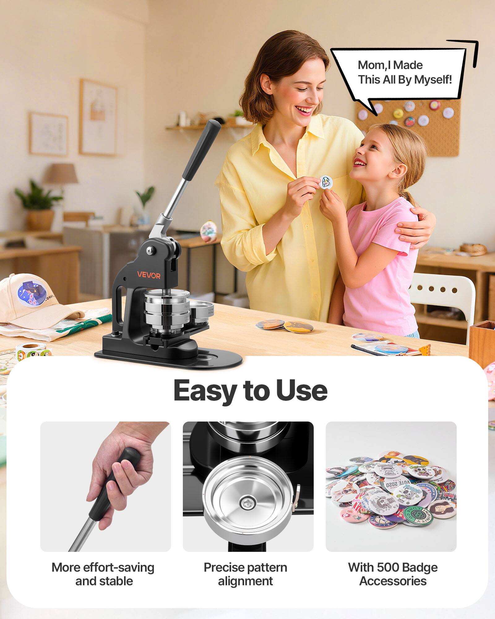 Mom, I Made This All By Myself!  
VEVOR  
Easy to Use  
More effort-saving and stable  
Precise pattern alignment  
With 500 Badge Accessories