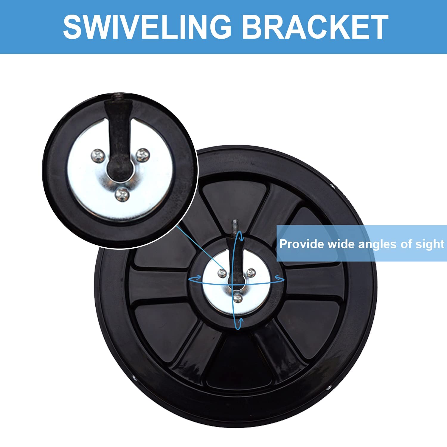 SWIVELING BRACKET  
Provide wide angles of sight