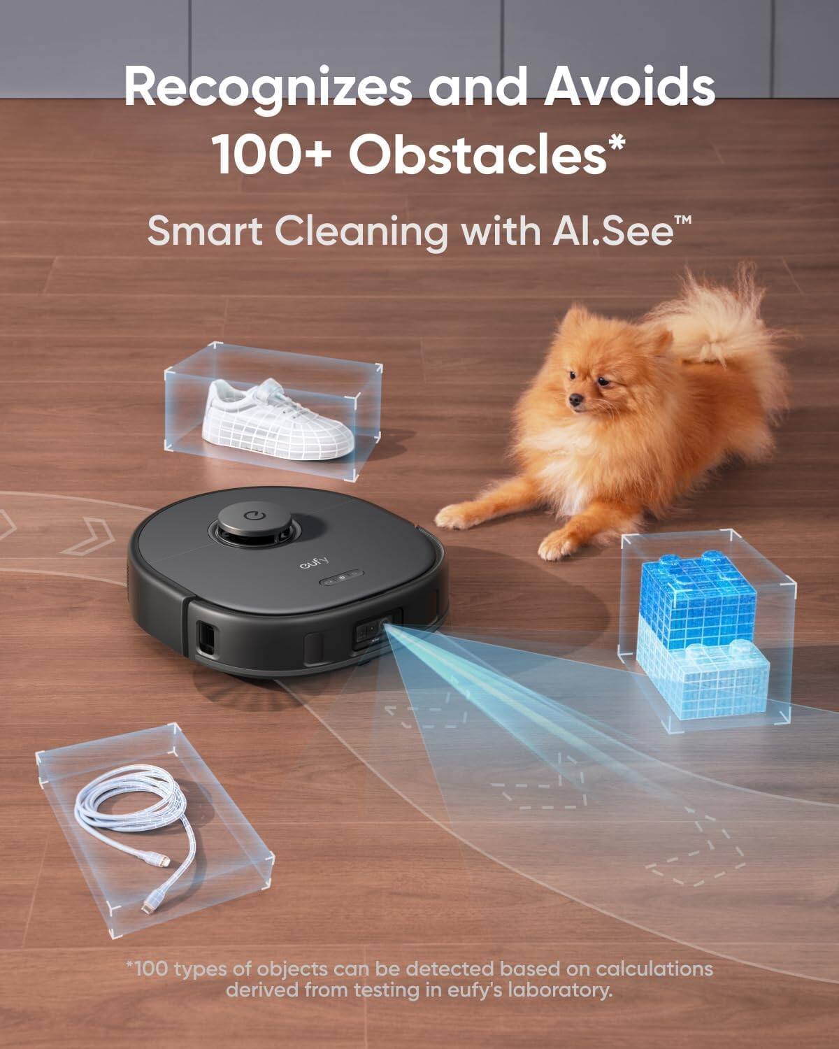 Recognizes and Avoids 100+ Obstacles*  
Smart Cleaning with Al.See™  

*100 types of objects can be detected based on calculations derived from testing in eufy's laboratory.