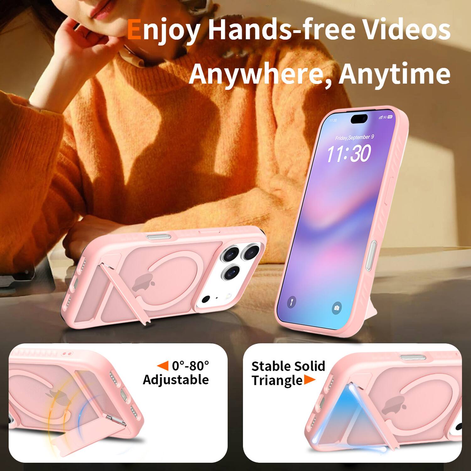 Enjoy Hands-free Videos Anywhere, Anytime

Friday, September 5
11:30

0°-80° Adjustable
Stable Solid Triangle