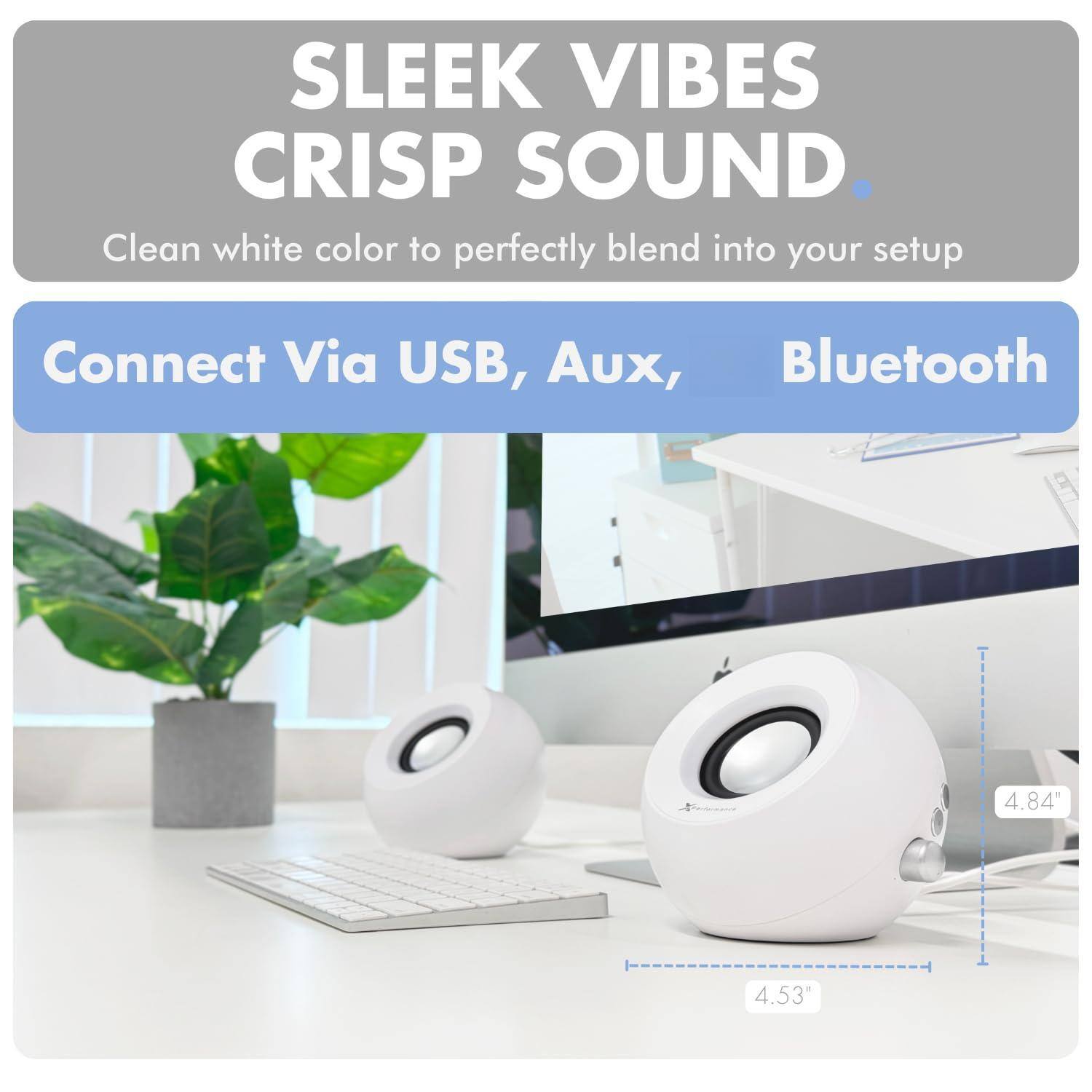 SLEEK VIBES  
CRISP SOUND  
Clean white color to perfectly blend into your setup  

Connect Via USB, Aux, Bluetooth  

4.84"  
4.53"