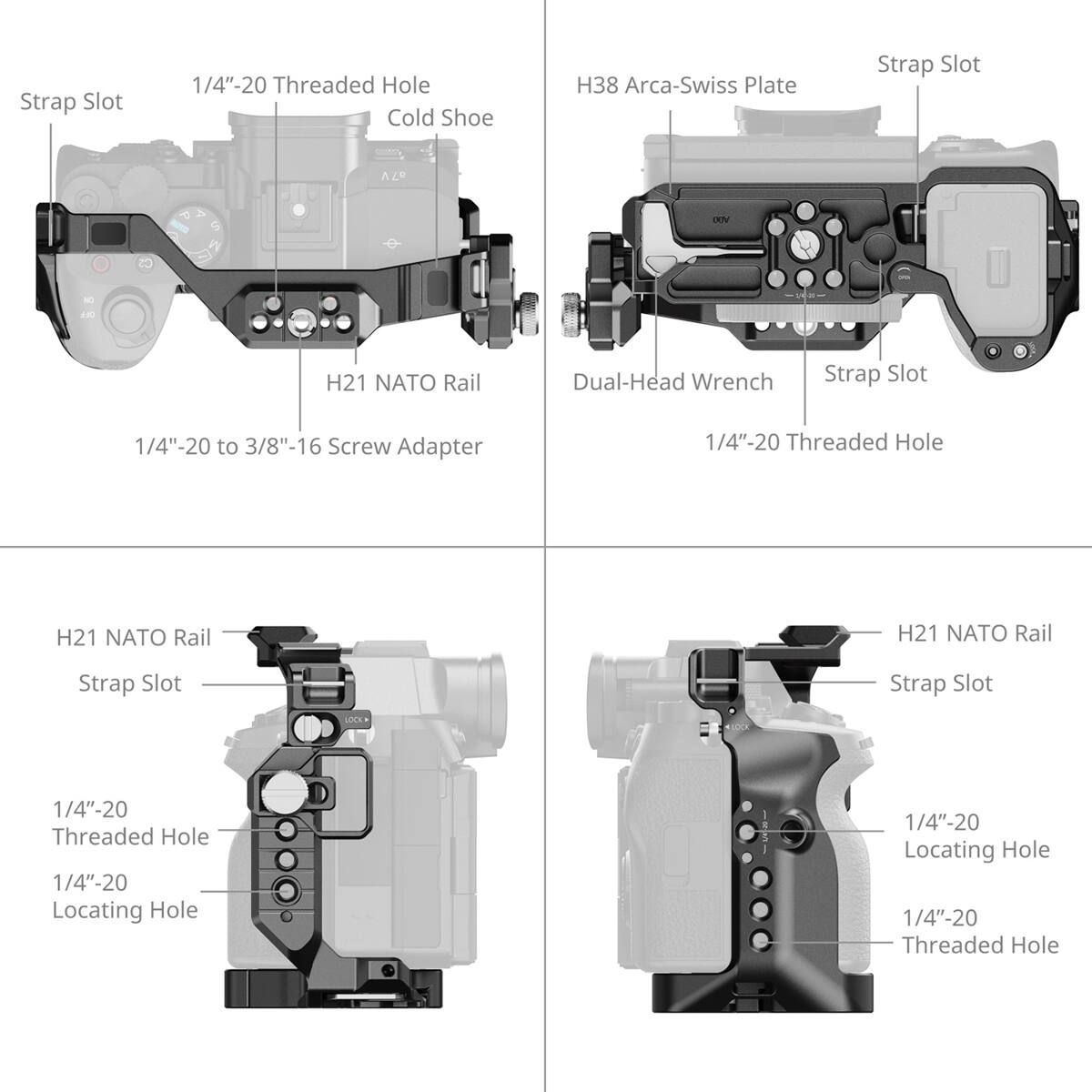 Strap Slot  
1/4"-20 Threaded Hole  
Cold Shoe  
H38 Arca-Swiss Plate  
Strap Slot  
a7V  
H21 NATO Rail  
Dual-Head Wrench  
Strap Slot  
1/4"-20 to 3/8"-16 Screw Adapter  
1/4"-20 Threaded Hole  
H21 NATO Rail  
H21 NATO Rail  
Strap Slot  
Strap Slot  
LOCK  
1/4"-20 Threaded Hole  
1/4"-20 Locating Hole  
1/4"-20 Locating Hole  
1/4"-20 Threaded Hole