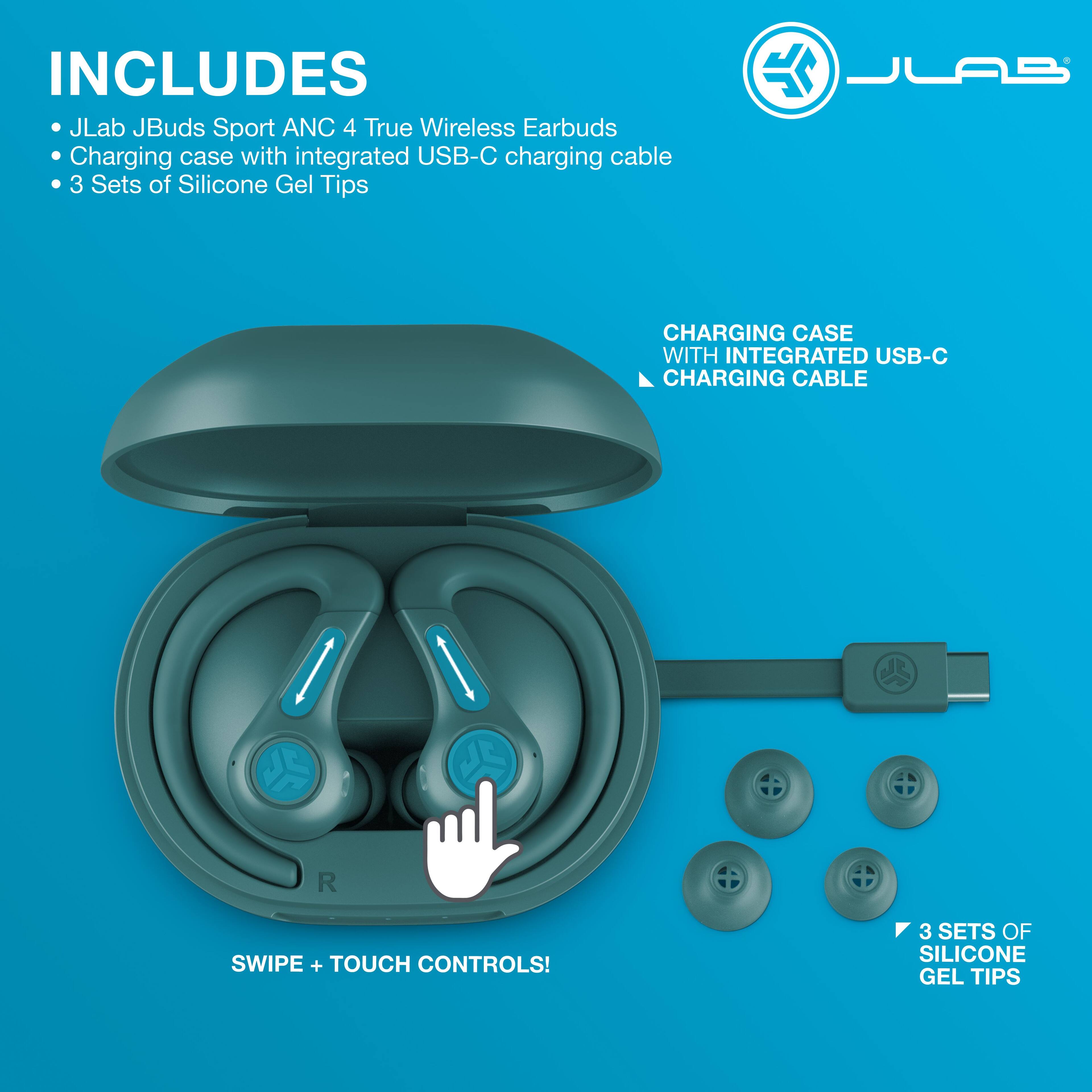 INCLUDES  
- JLab JBuds Sport ANC 4 True Wireless Earbuds  
- Charging case with integrated USB-C charging cable  
- 3 Sets of Silicone Gel Tips  

CHARGING CASE WITH INTEGRATED USB-C CHARGING CABLE  

SWIPE + TOUCH CONTROLS!  

3 SETS OF SILICONE GEL TIPS