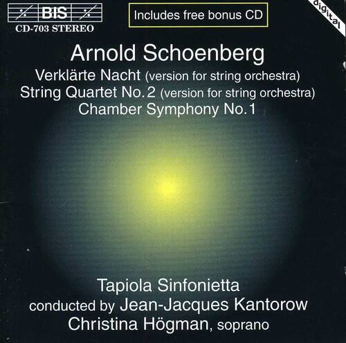 CD-703 BIS STEREO  
Includes free bonus CD  

Arnold Schoenberg  
Verklärte Nacht (version for string orchestra)  
String Quartet No. 2 (version for string orchestra)  
Chamber Symphony No. 1  

Tapiola Sinfonietta  
conducted by Jean-Jacques Kantorow  
Christina Högman, soprano
