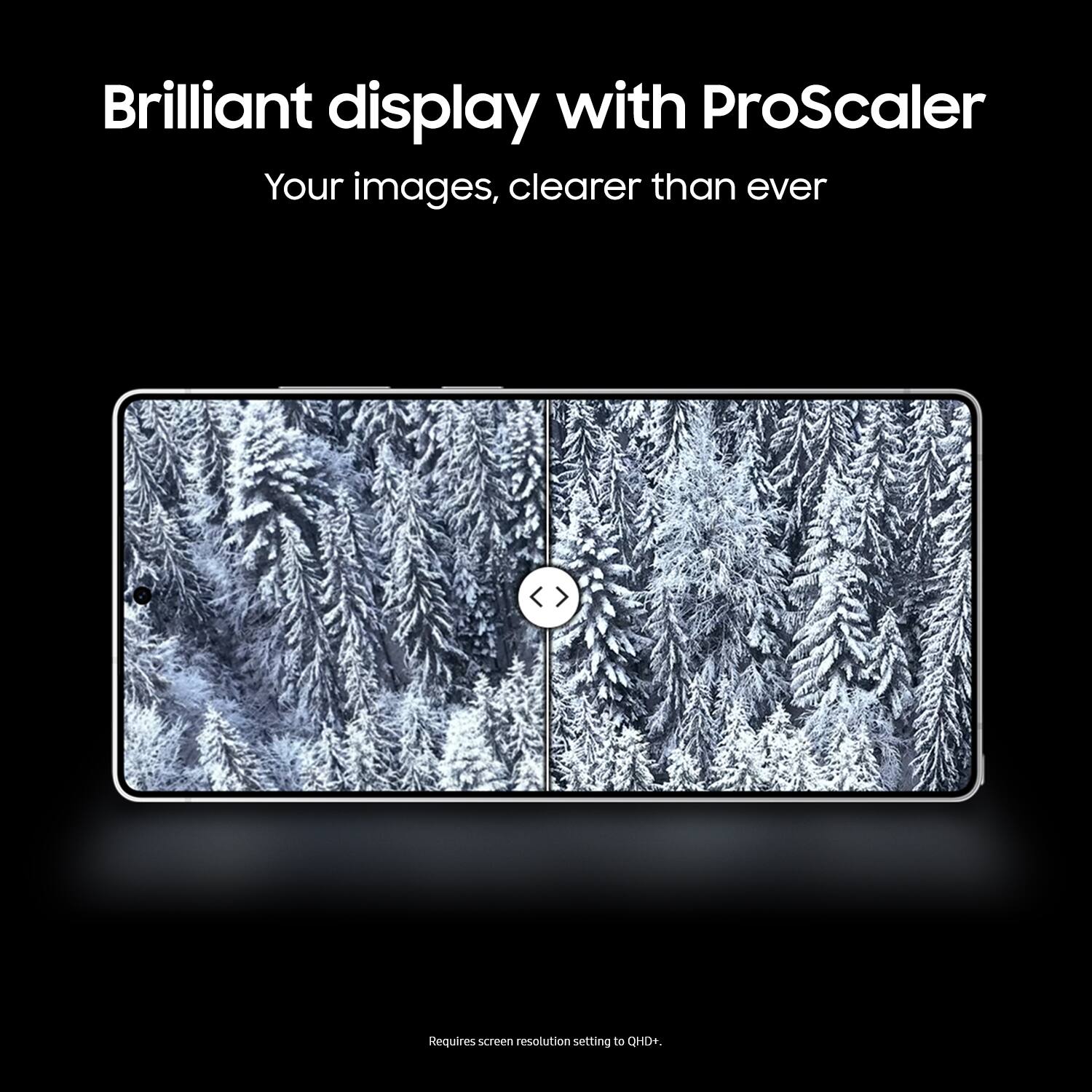 Your images, clearer than ever with ProScaler. Requires screen resolution setting to QHD+.