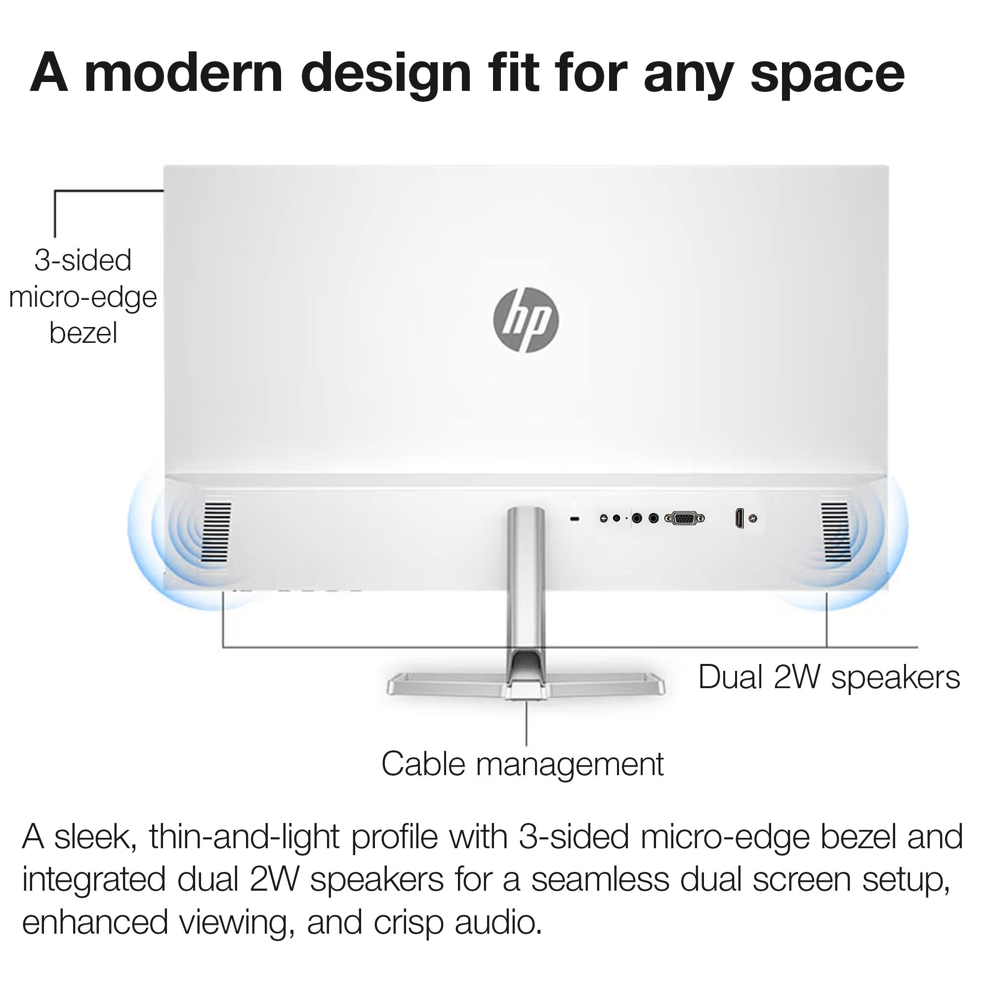 A modern design fit for any space

- 3-sided micro-edge bezel
- Dual 2W speakers
- Cable management

A sleek, thin-and-light profile with 3-sided micro-edge bezel and integrated dual 2W speakers for a seamless dual screen setup, enhanced viewing, and crisp audio.