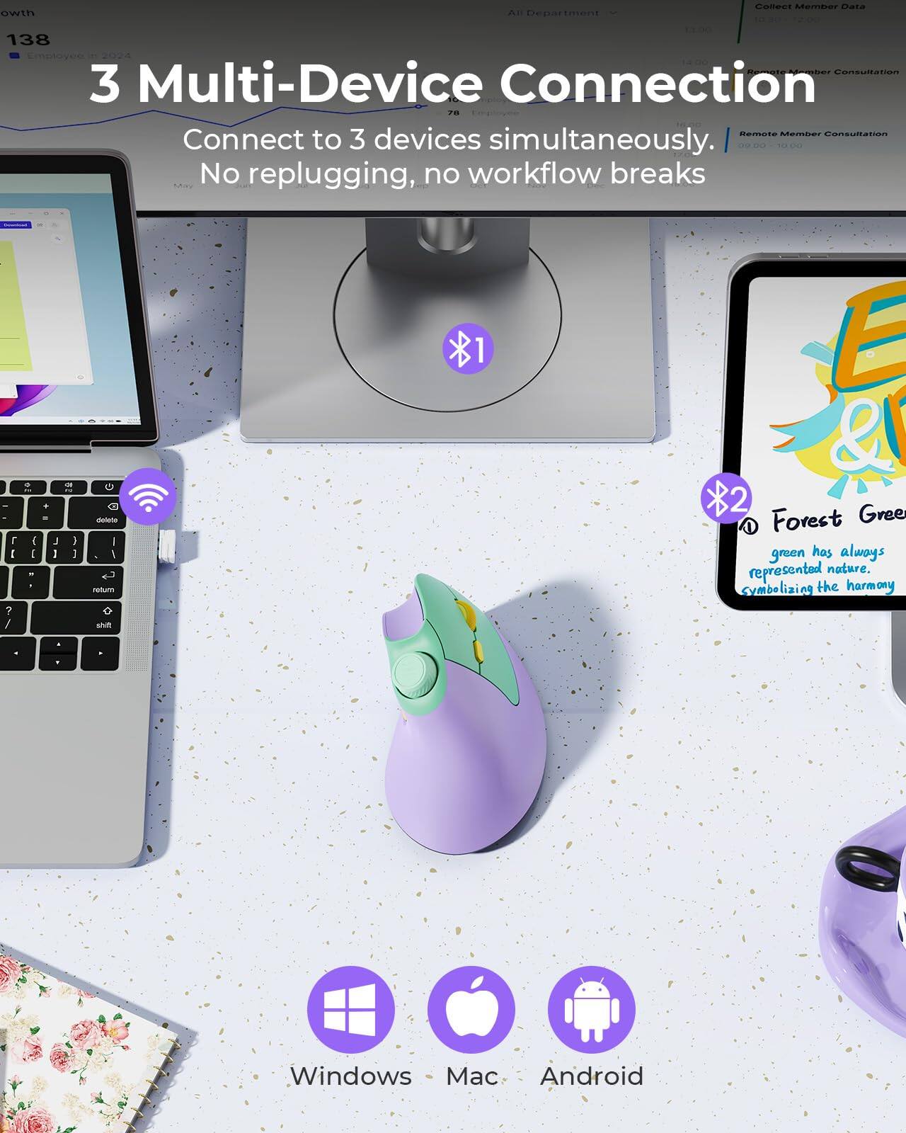 3 Multi-Device Connection  
Connect to 3 devices simultaneously.  
No replugging, no workflow breaks  

Forest Green  
green has always represented nature. Symbolizing the harmony  

Windows Mac Android