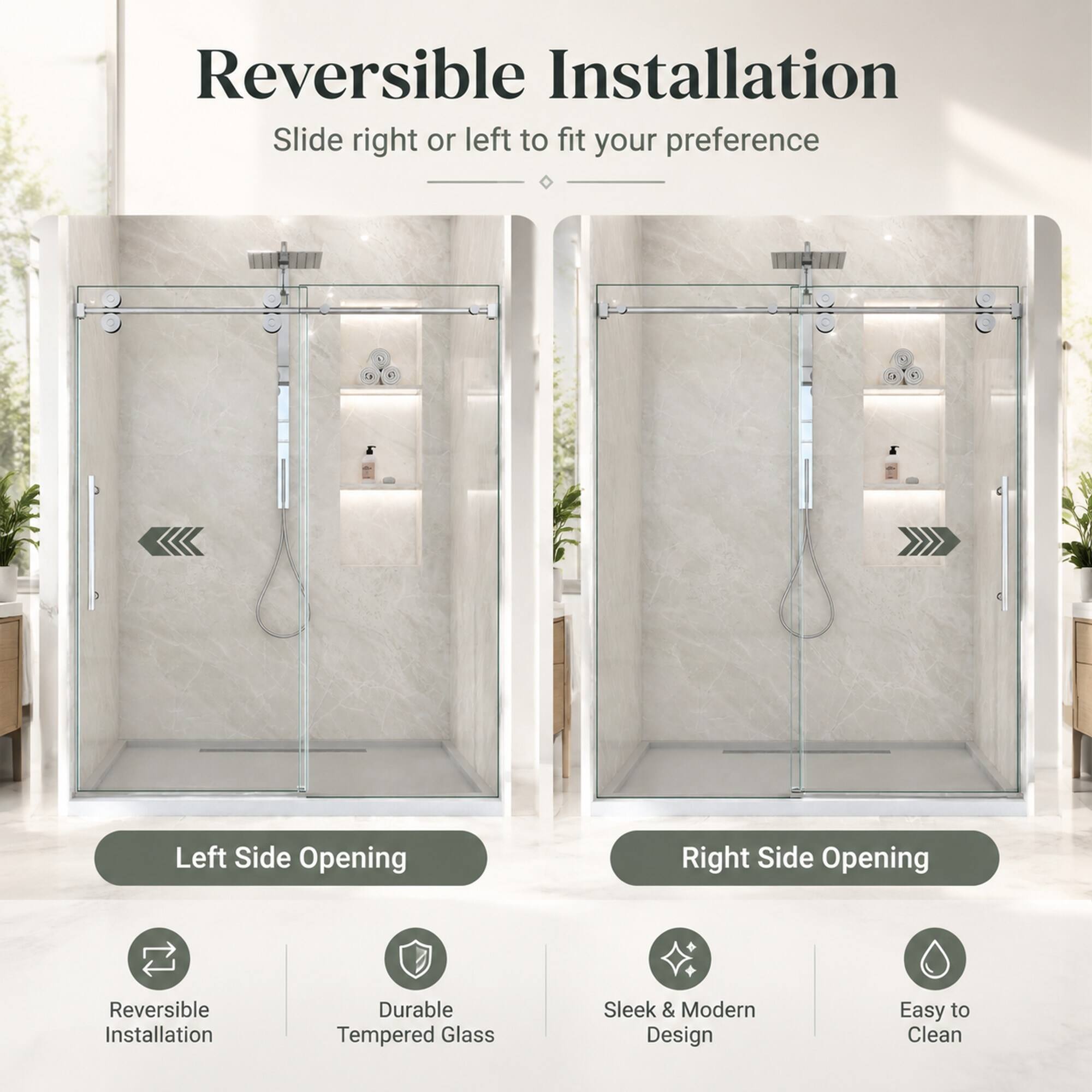 Reversible Installation  
Slide right or left to fit your preference  

Left Side Opening  
Right Side Opening  

Reversible Installation  
Durable Tempered Glass  
Sleek & Modern Design  
Easy to Clean