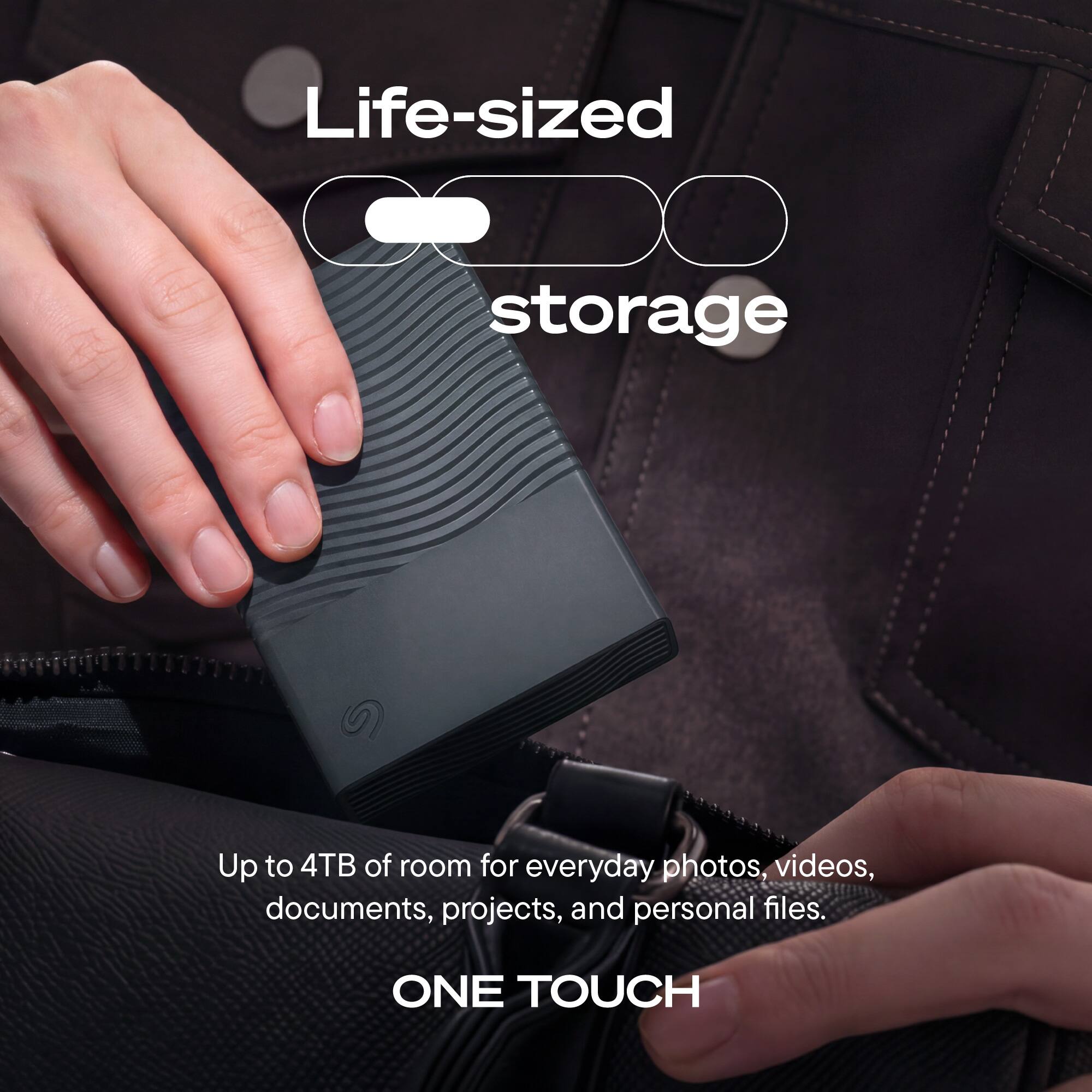 Life-sized storage

Up to 4TB of room for everyday photos, videos, documents, projects, and personal files.

ONE TOUCH