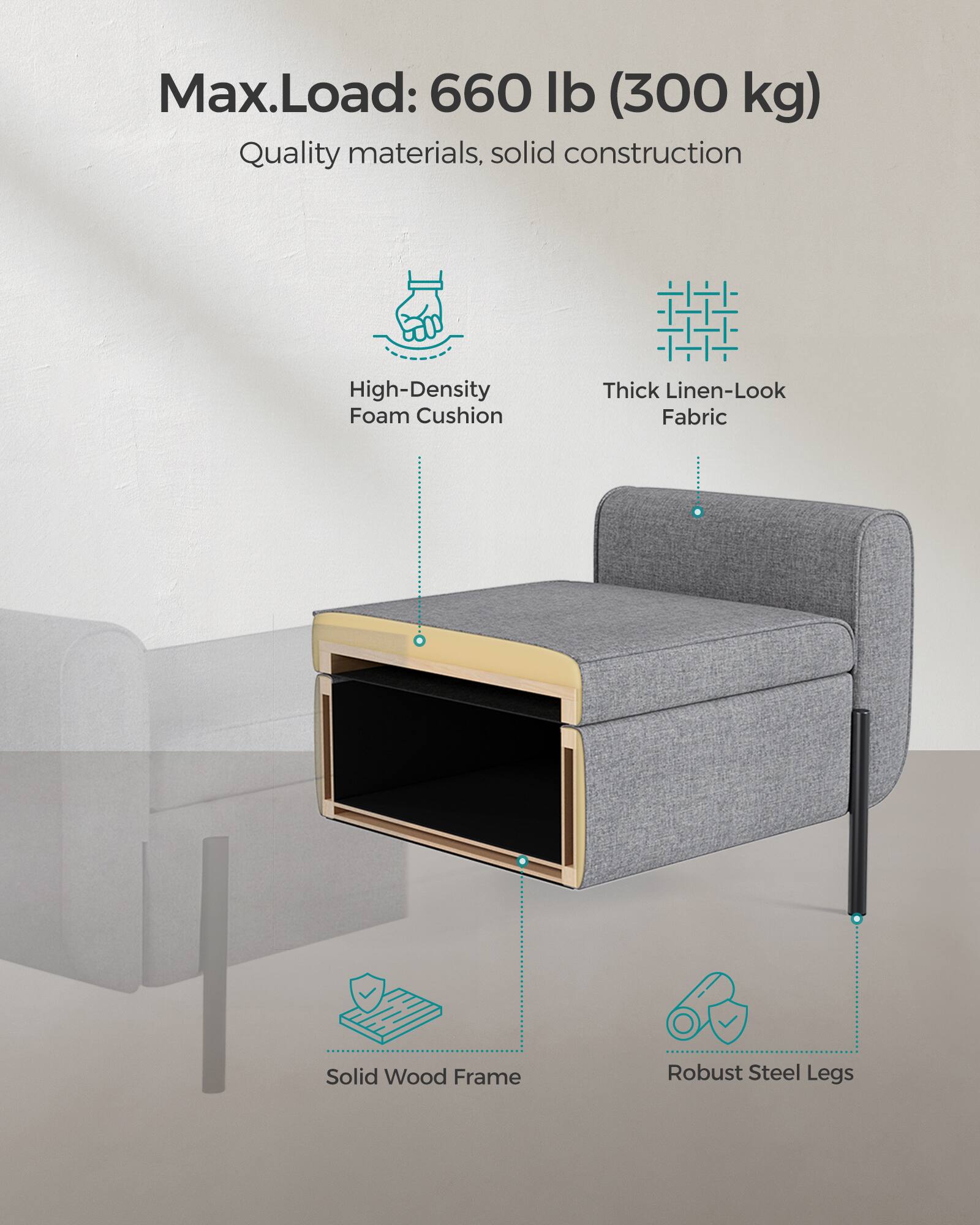 Max.Load: 660 lb (300 kg)  
Quality materials, solid construction  

- High-Density Foam Cushion  
- Thick Linen-Look Fabric  
- Solid Wood Frame  
- Robust Steel Legs