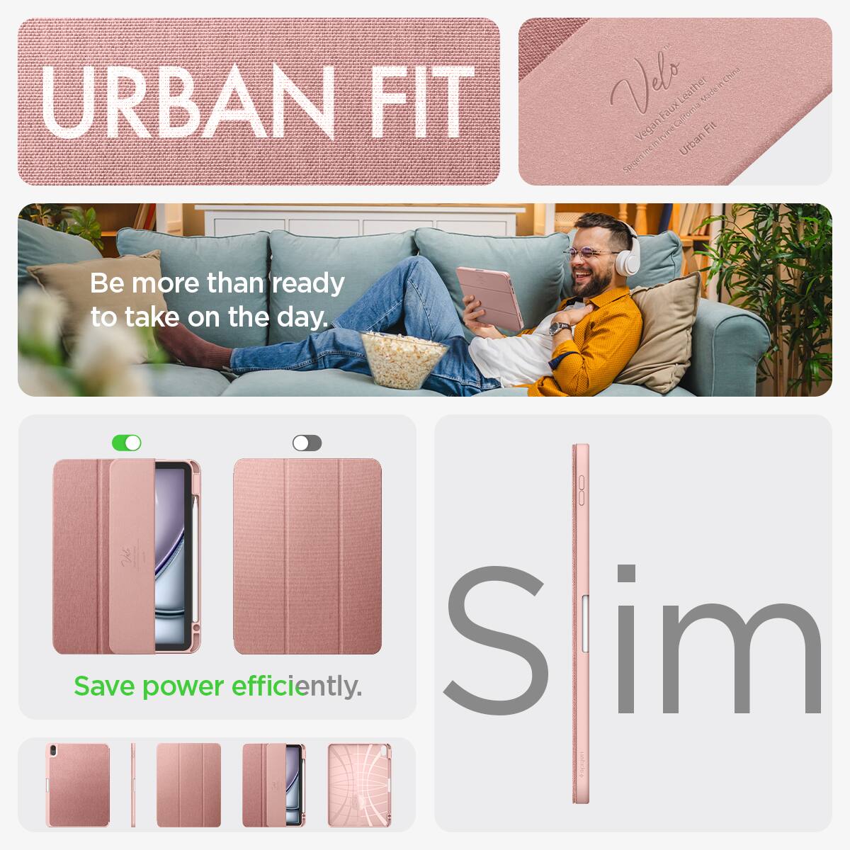 URBAN FIT

Velo Vegan Faux Leather Faux vine Califords Made in China Fit Inclu Urban

Be more than ready to take on the day.

Save power efficiently.

Slim