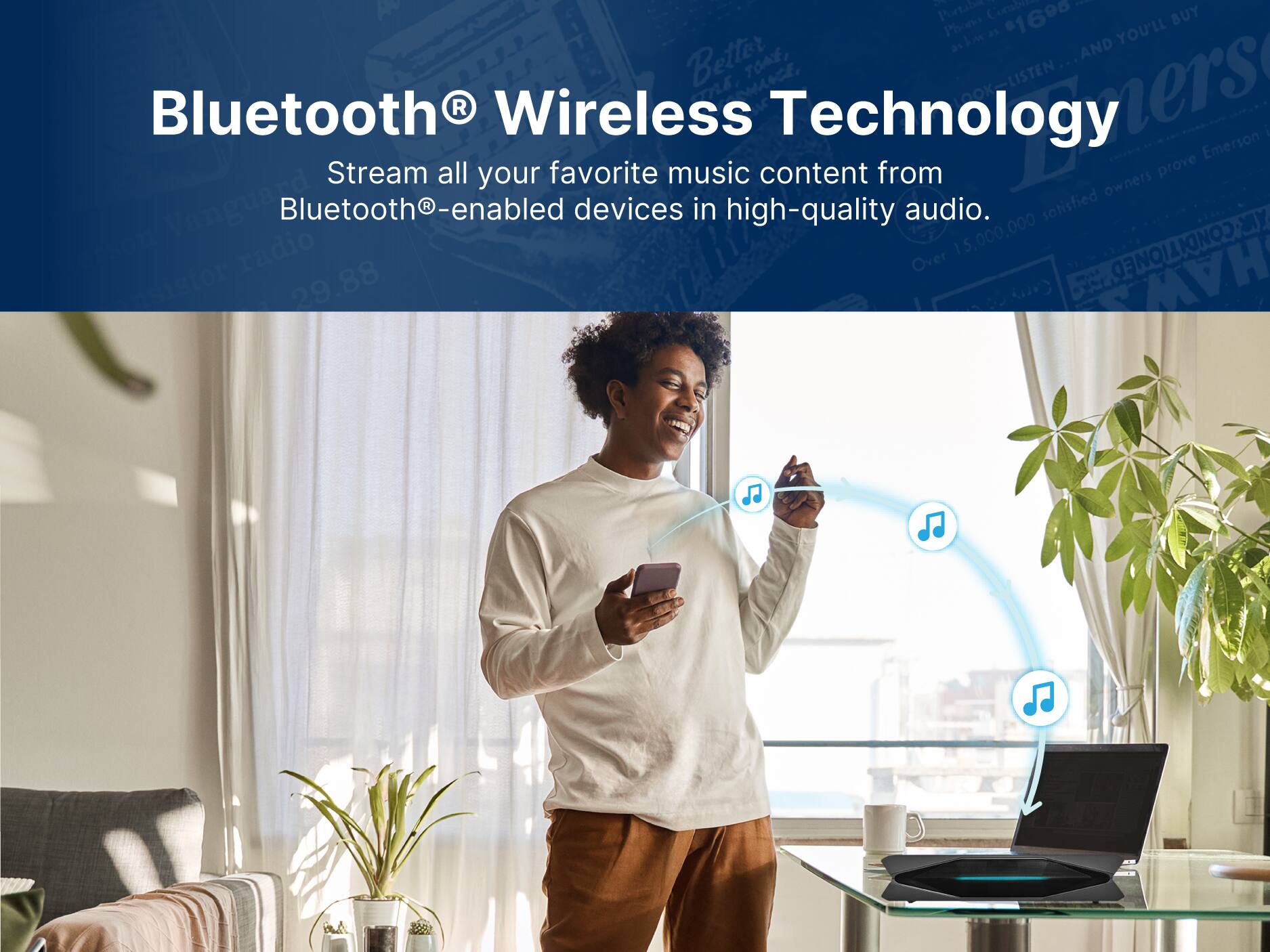 Bluetooth Wireless Technology
Stream all your favorite music content from Bluetooth-enabled devices in high-quality audio.
