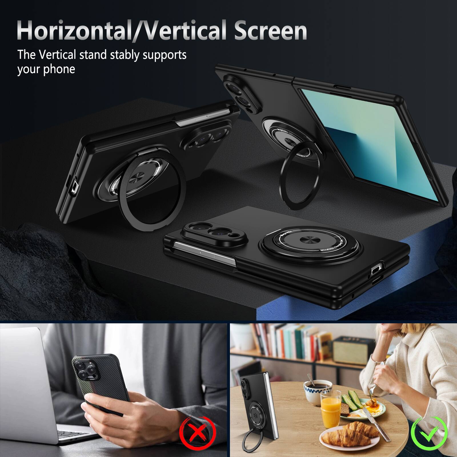 Horizontal/Vertical Screen  
The Vertical stand stably supports your phone
