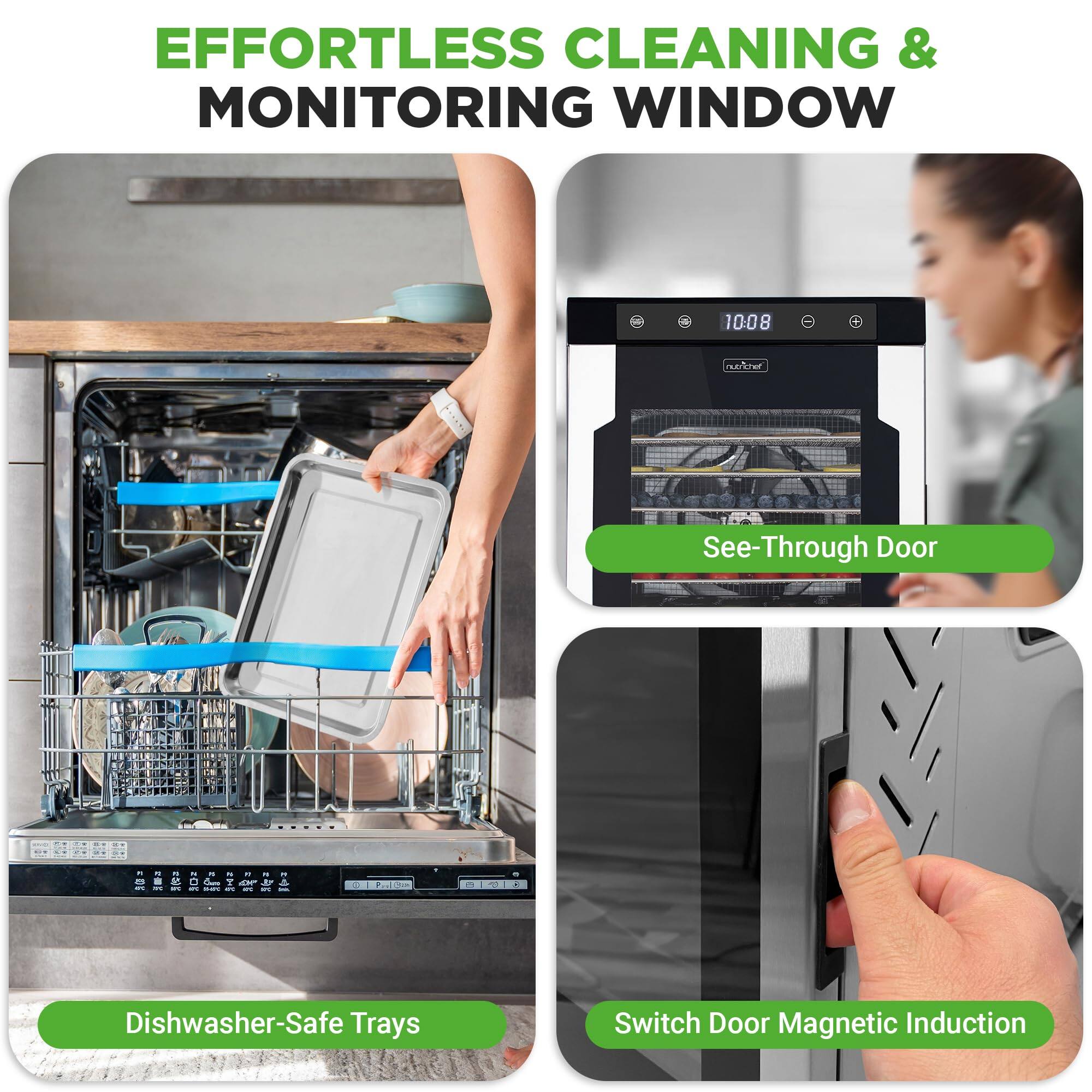 EFFORTLESS CLEANING & MONITORING WINDOW

- See-Through Door
- Dishwasher-Safe Trays
- Switch Door Magnetic Induction