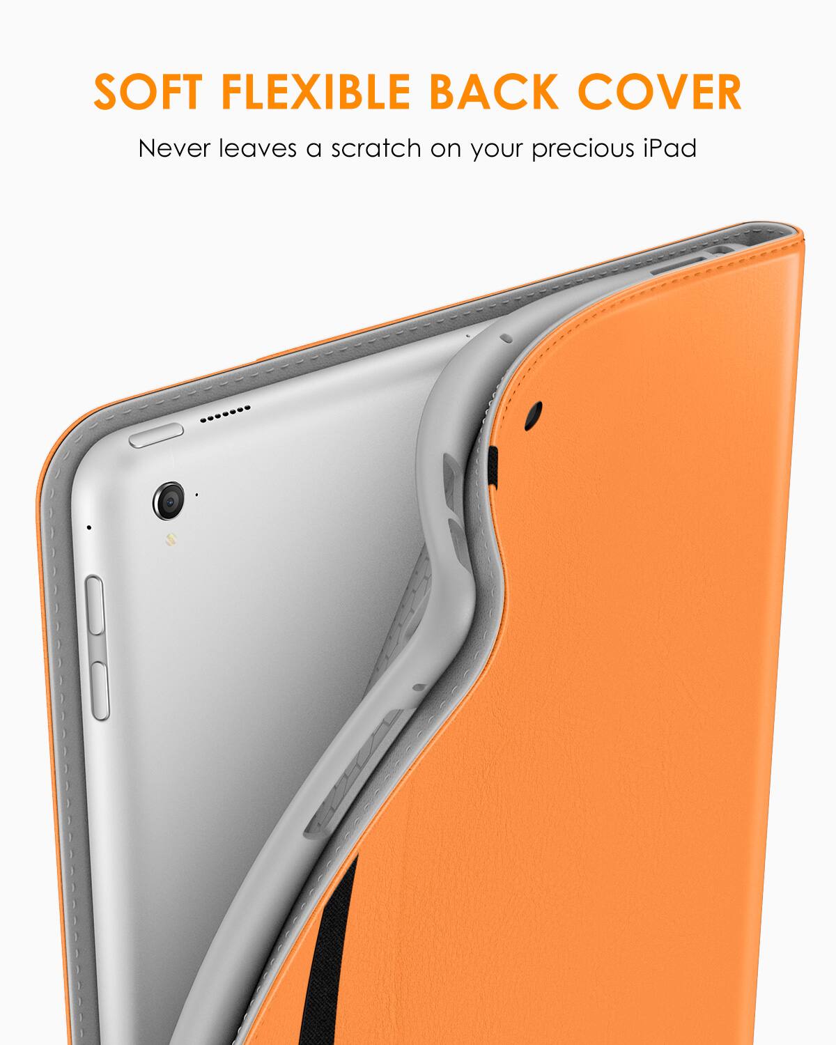 SOFT FLEXIBLE BACK COVER  
Never leaves a scratch on your precious iPad