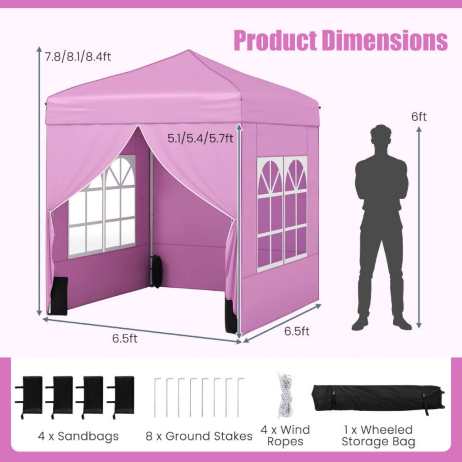 7.8/8.1/8.4ft  
Product Dimensions  
5.1/5.4/5.7ft  
6ft  
6.5ft  
6.5ft  

4 x Sandbags  
4 x Wind Ropes  
8 x Ground Stakes  
1 x Wheeled Storage Bag