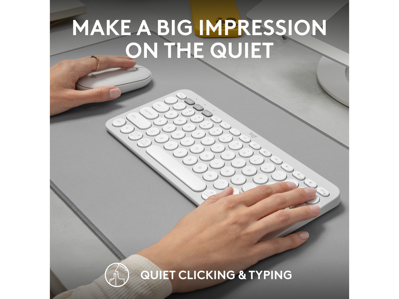 MAKE A BIG IMPRESSION ON THE QUIET  
QUIET CLICKING & TYPING