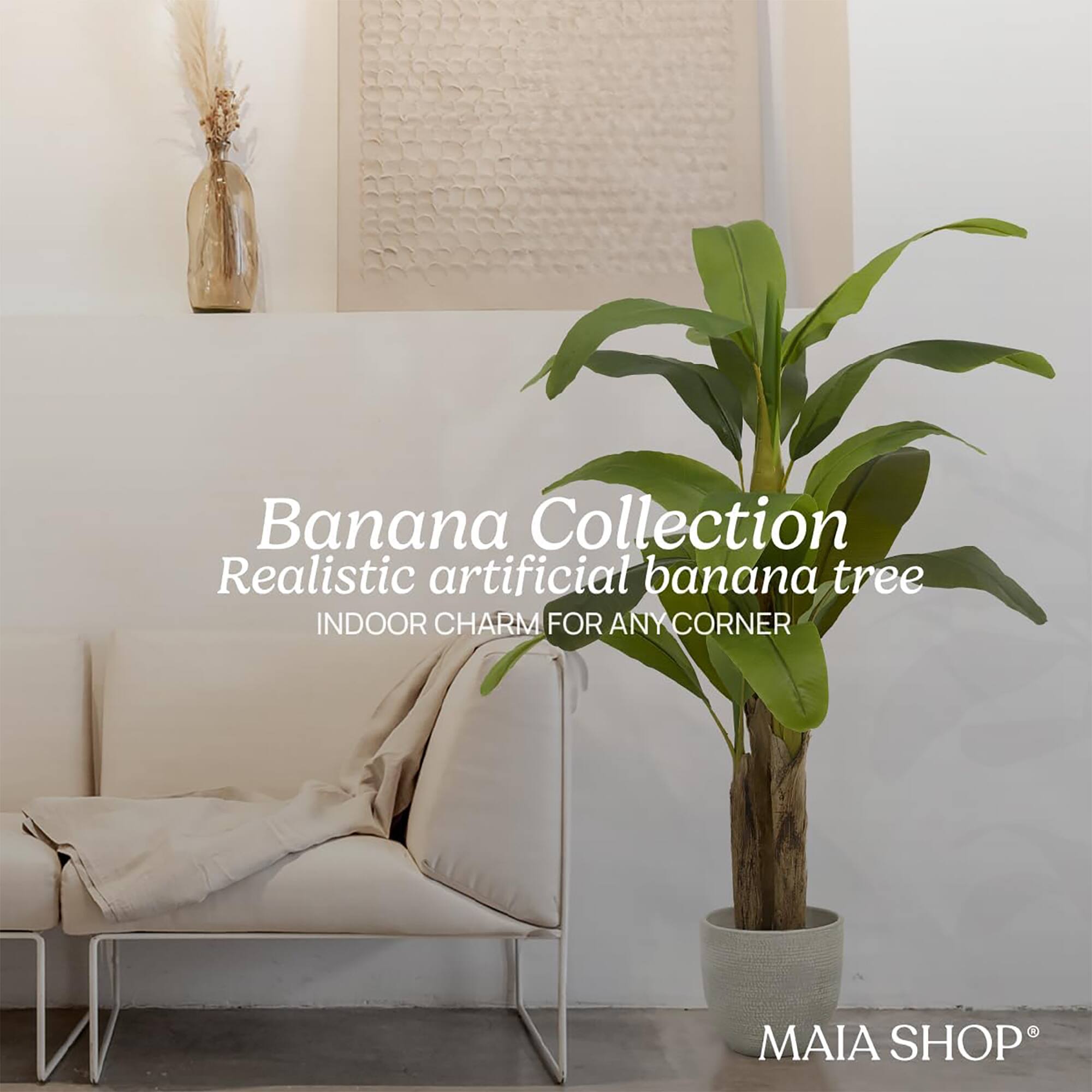 Banana Collection  
Realistic artificial banana tree  
INDOOR CHARM FOR ANY CORNER  
MAIA SHOP®